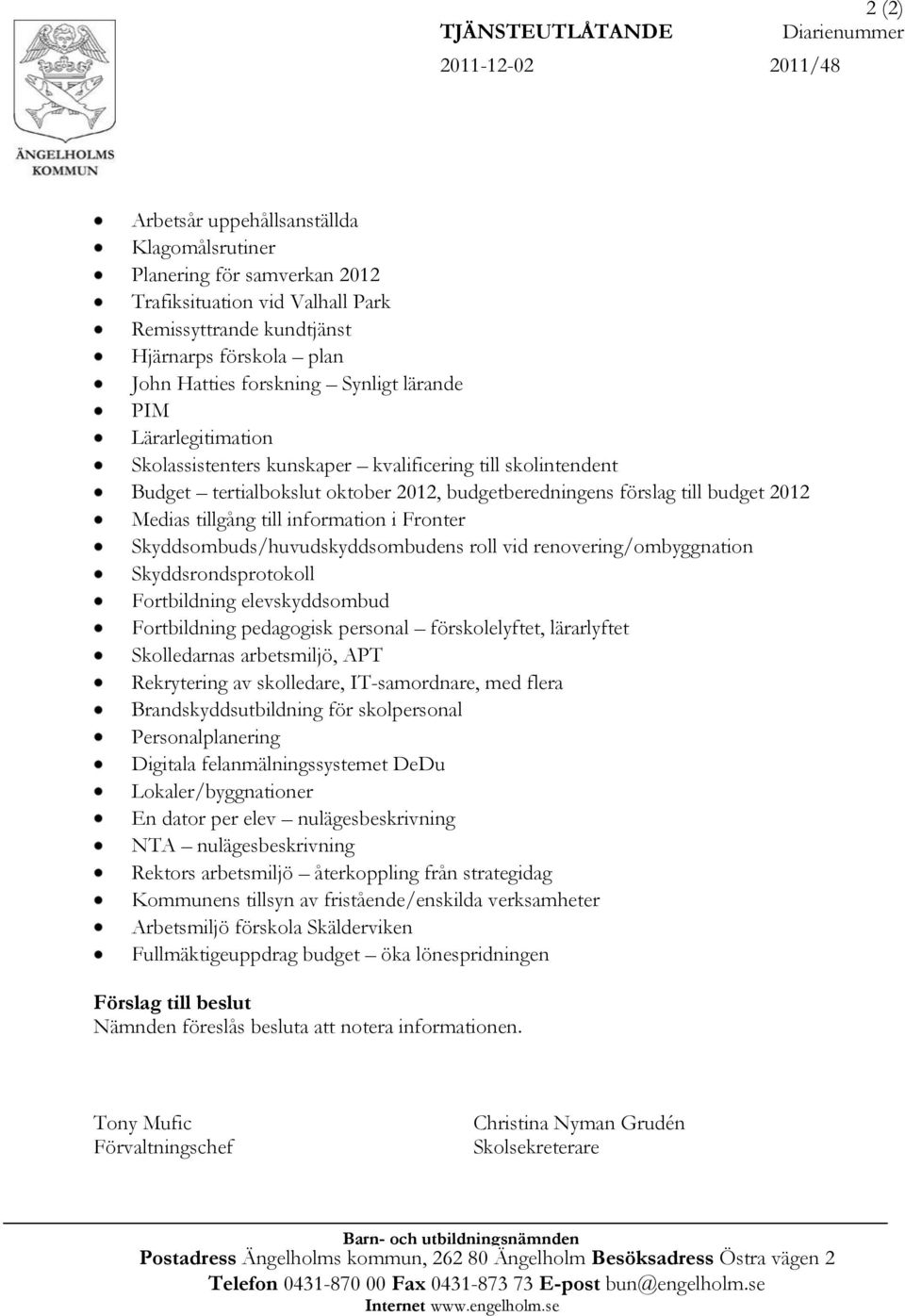 till budget 2012 Medias tillgång till information i Fronter Skyddsombuds/huvudskyddsombudens roll vid renovering/ombyggnation Skyddsrondsprotokoll Fortbildning elevskyddsombud Fortbildning pedagogisk