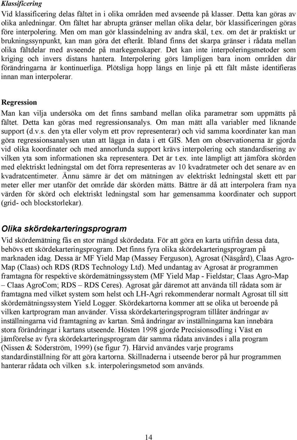 om det är praktiskt ur brukningssynpunkt, kan man göra det efteråt. Ibland finns det skarpa gränser i rådata mellan olika fältdelar med avseende på markegenskaper.