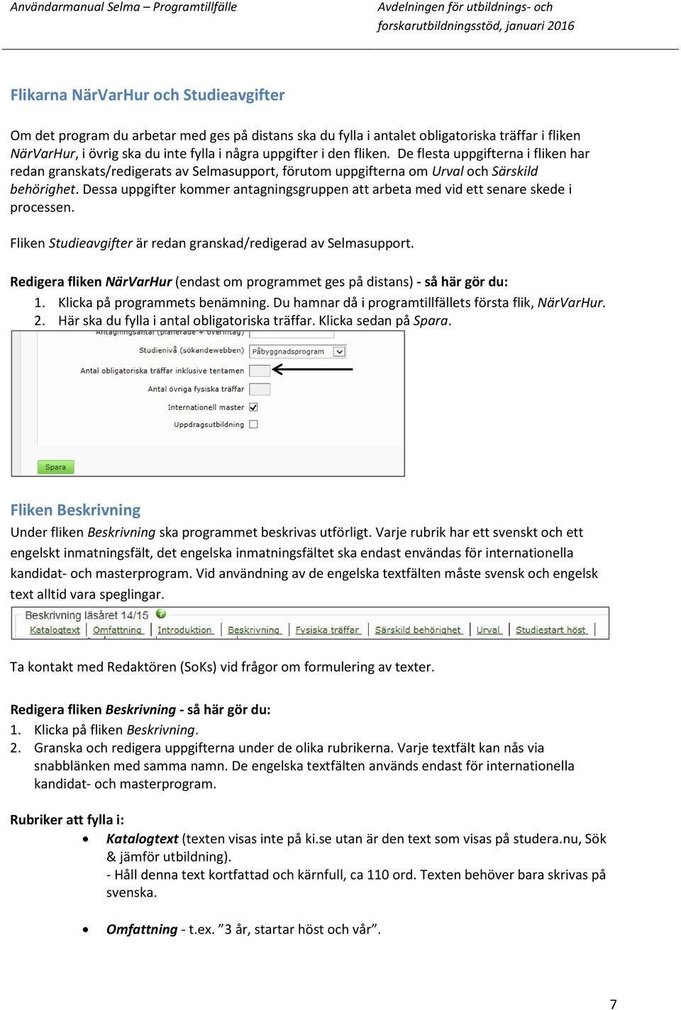 Dessa uppgifter kommer antagningsgruppen att arbeta med vid ett senare skede i processen. Fliken Studieavgifter är redan granskad/redigerad av Selmasupport.