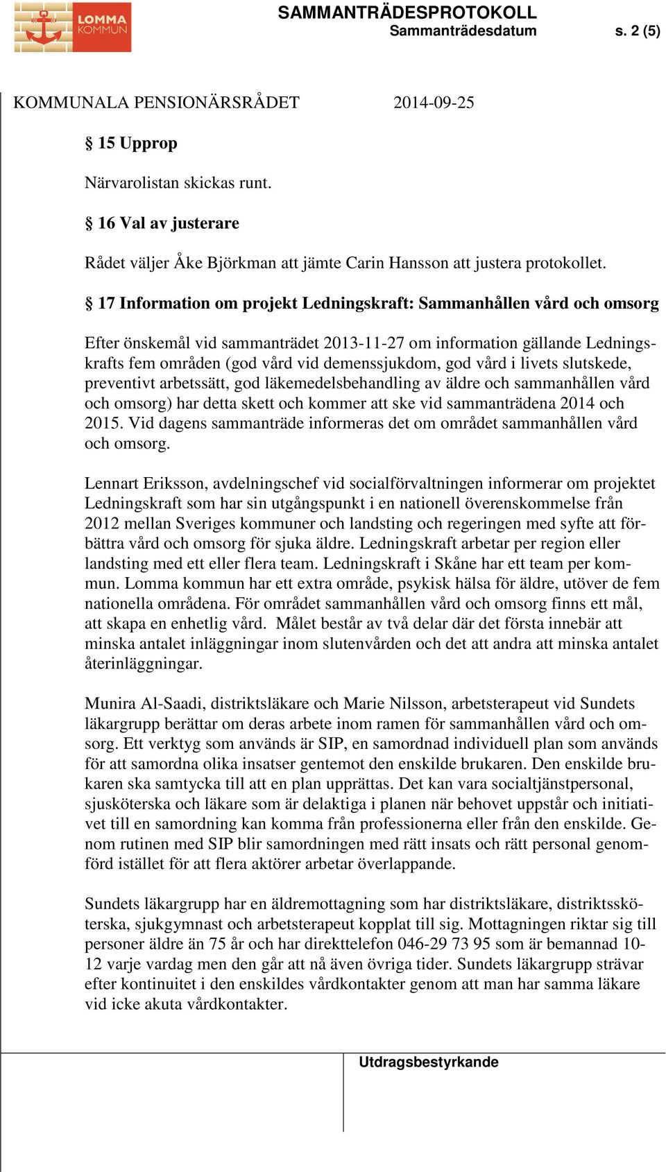 vård i livets slutskede, preventivt arbetssätt, god läkemedelsbehandling av äldre och sammanhållen vård och omsorg) har detta skett och kommer att ske vid sammanträdena 2014 och 2015.