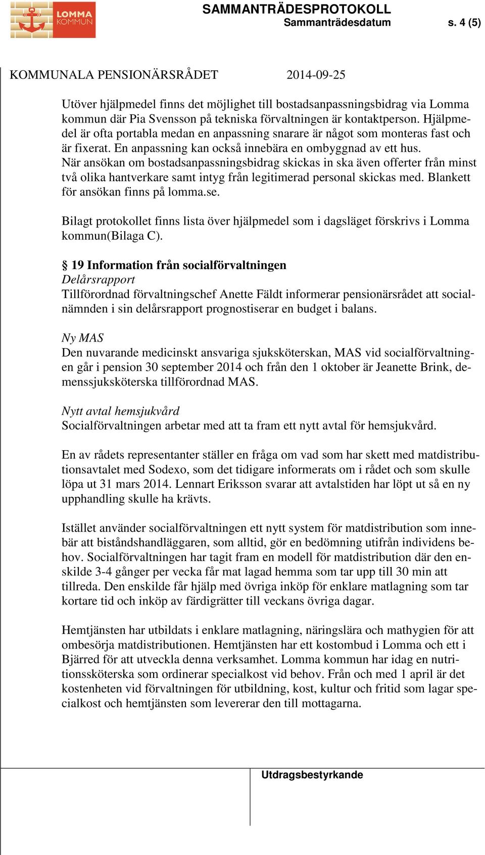 När ansökan om bostadsanpassningsbidrag skickas in ska även offerter från minst två olika hantverkare samt intyg från legitimerad personal skickas med. Blankett för ansökan finns på lomma.se.