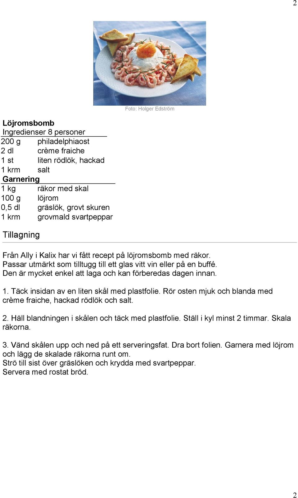 Täck insidan av en liten skål med plastfolie. Rör osten mjuk och blanda med crème fraiche, hackad rödlök och. 2. Häll blandningen i skålen och täck med plastfolie. Ställ i kyl minst 2 timmar.