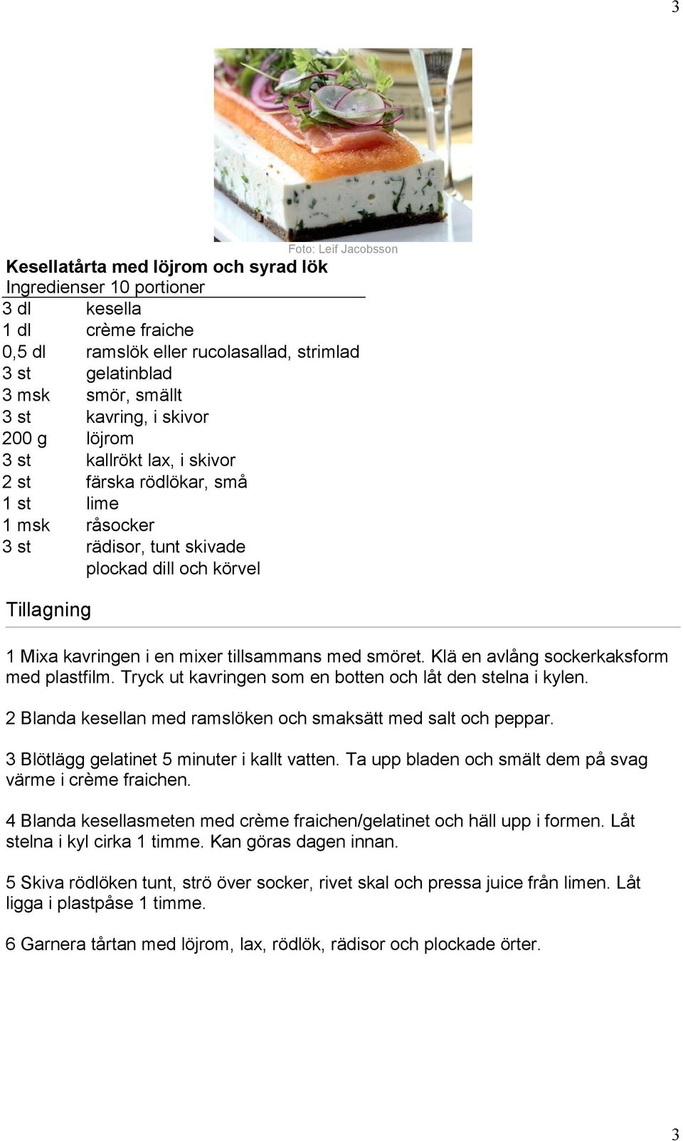 tillsammans med smöret. Klä en avlång sockerkaksform med plastfilm. Tryck ut kavringen som en botten och låt den stelna i kylen. 2 Blanda kesellan med ramslöken och smaksätt med och peppar.