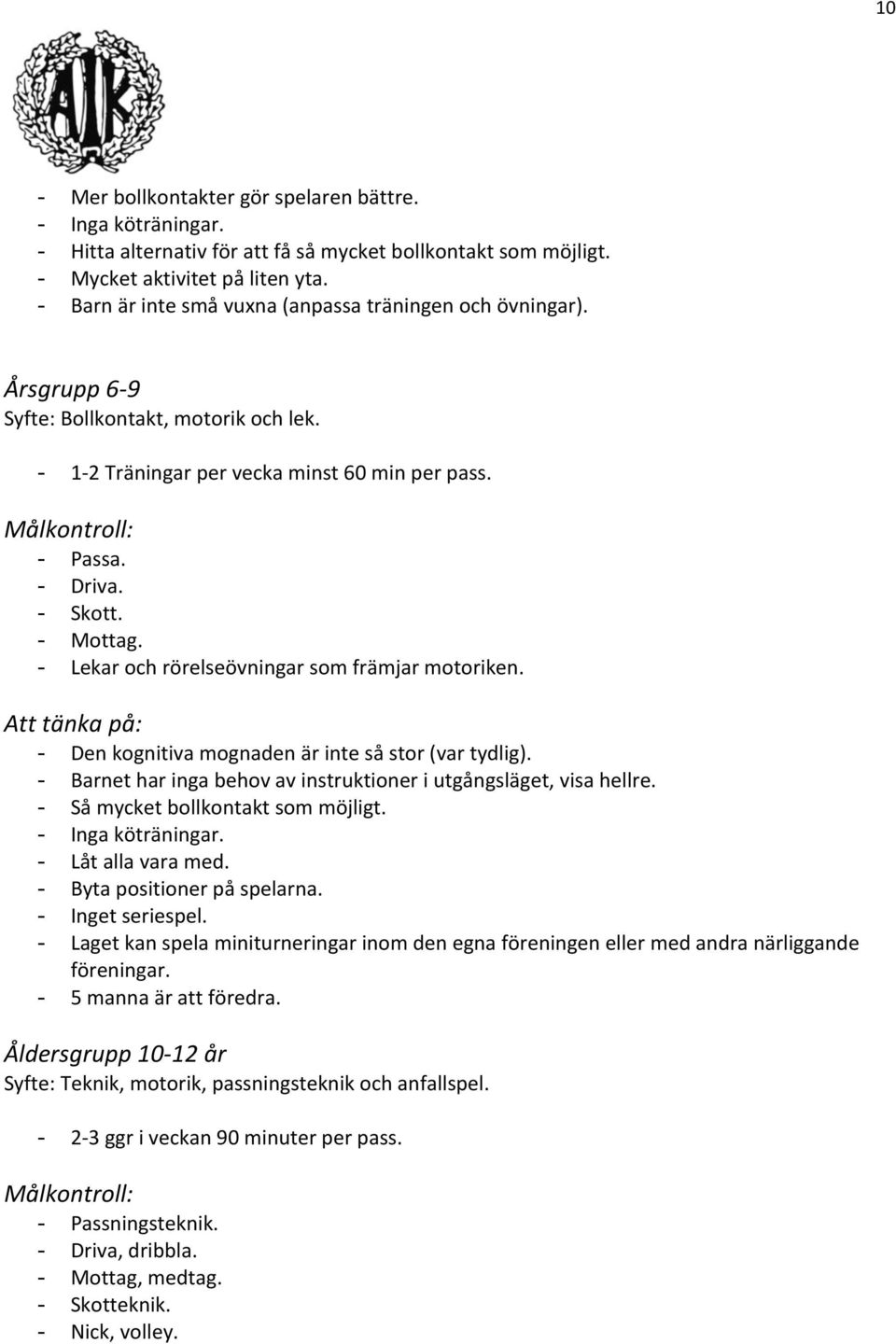 - Mottag. - Lekar och rörelseövningar som främjar motoriken. Att tänka på: - Den kognitiva mognaden är inte så stor (var tydlig). - Barnet har inga behov av instruktioner i utgångsläget, visa hellre.