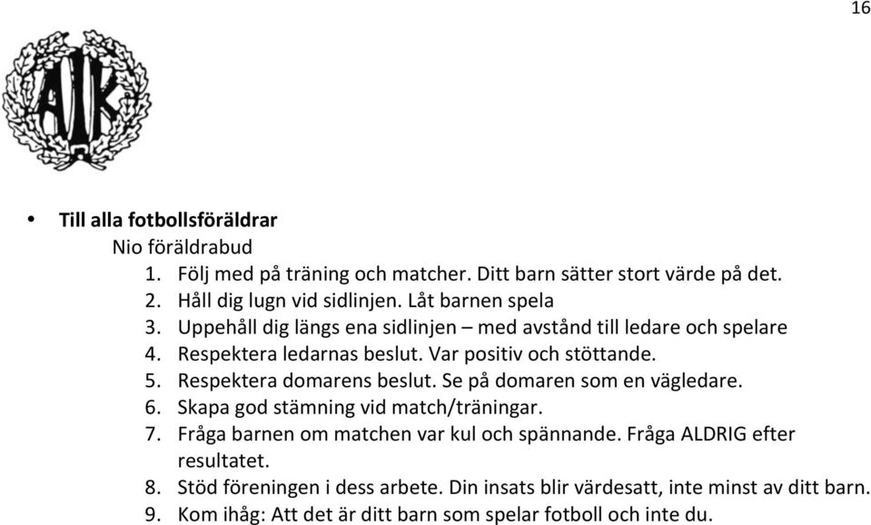 Respektera domarens beslut. Se på domaren som en vägledare. 6. Skapa god stämning vid match/träningar. 7. Fråga barnen om matchen var kul och spännande.