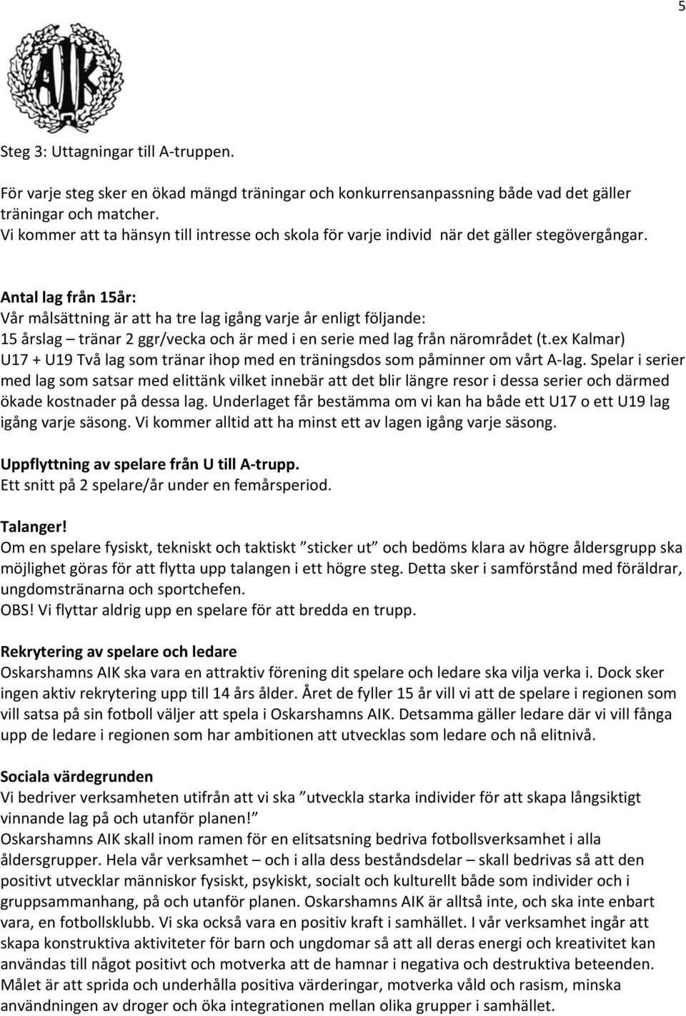 Antal lag från 15år: Vår målsättning är att ha tre lag igång varje år enligt följande: 15 årslag tränar 2 ggr/vecka och är med i en serie med lag från närområdet (t.