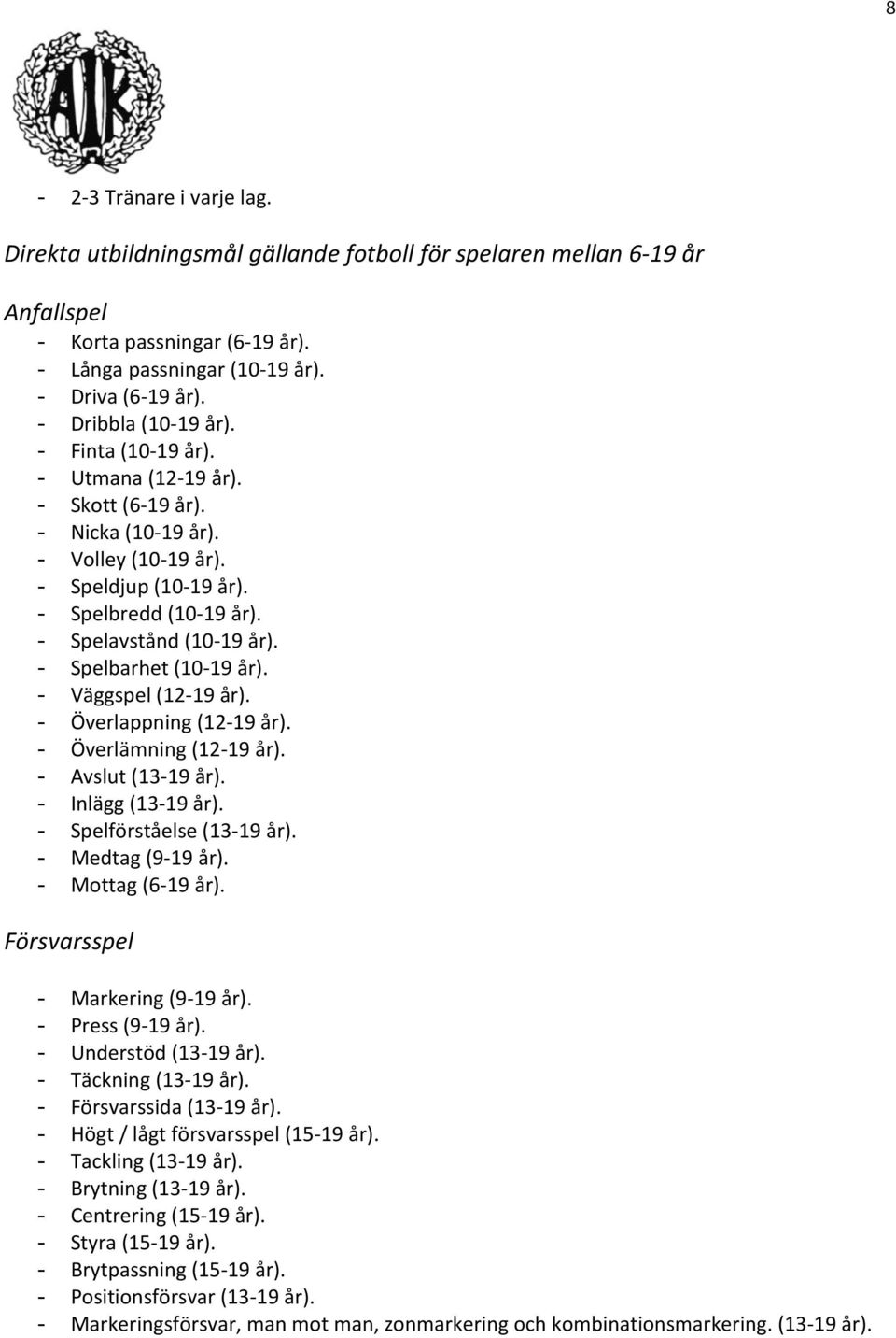 - Spelbarhet (10-19 år). - Väggspel (12-19 år). - Överlappning (12-19 år). - Överlämning (12-19 år). - Avslut (13-19 år). - Inlägg (13-19 år). - Spelförståelse (13-19 år). - Medtag (9-19 år).