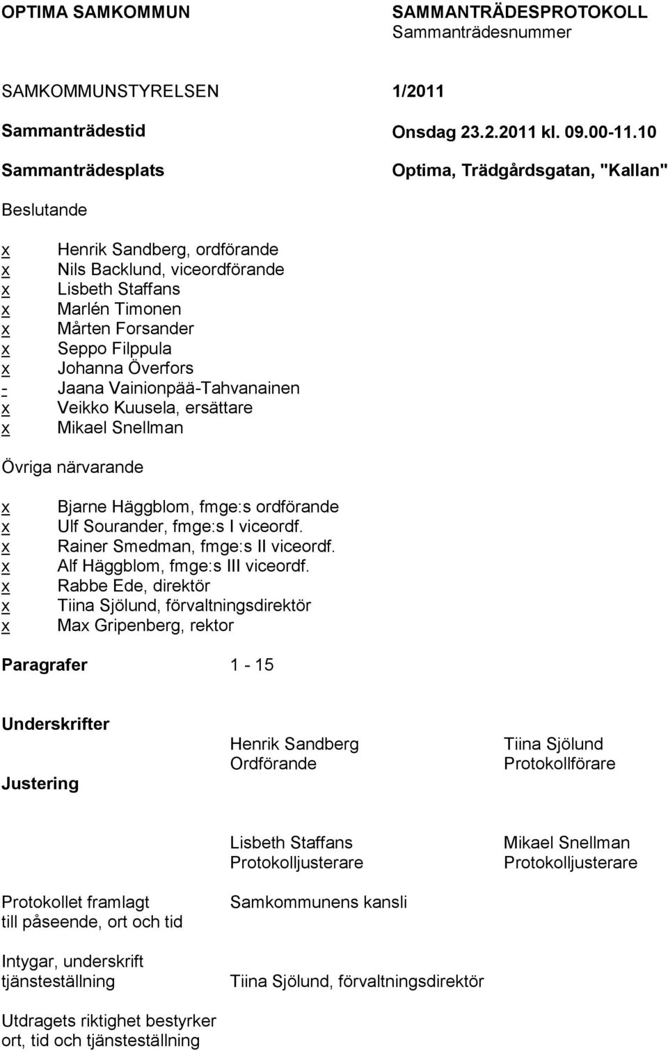 Vainionpää-Tahvanainen Veikko Kuusela, ersättare Mikael Snellman Övriga närvarande Bjarne Häggblom, fmge:s ordförande Ulf Sourander, fmge:s I viceordf. Rainer Smedman, fmge:s II viceordf.