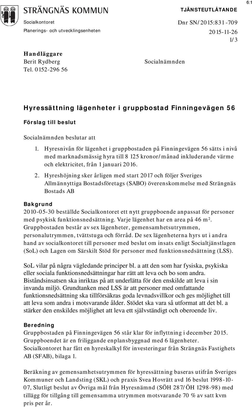 Hyresnivån för lägenhet i gruppbostaden på Finningevägen 56 sätts i nivå med marknadsmässig hyra till 8 125 kronor/månad inkluderande värme och elektricitet, från 1 januari 20