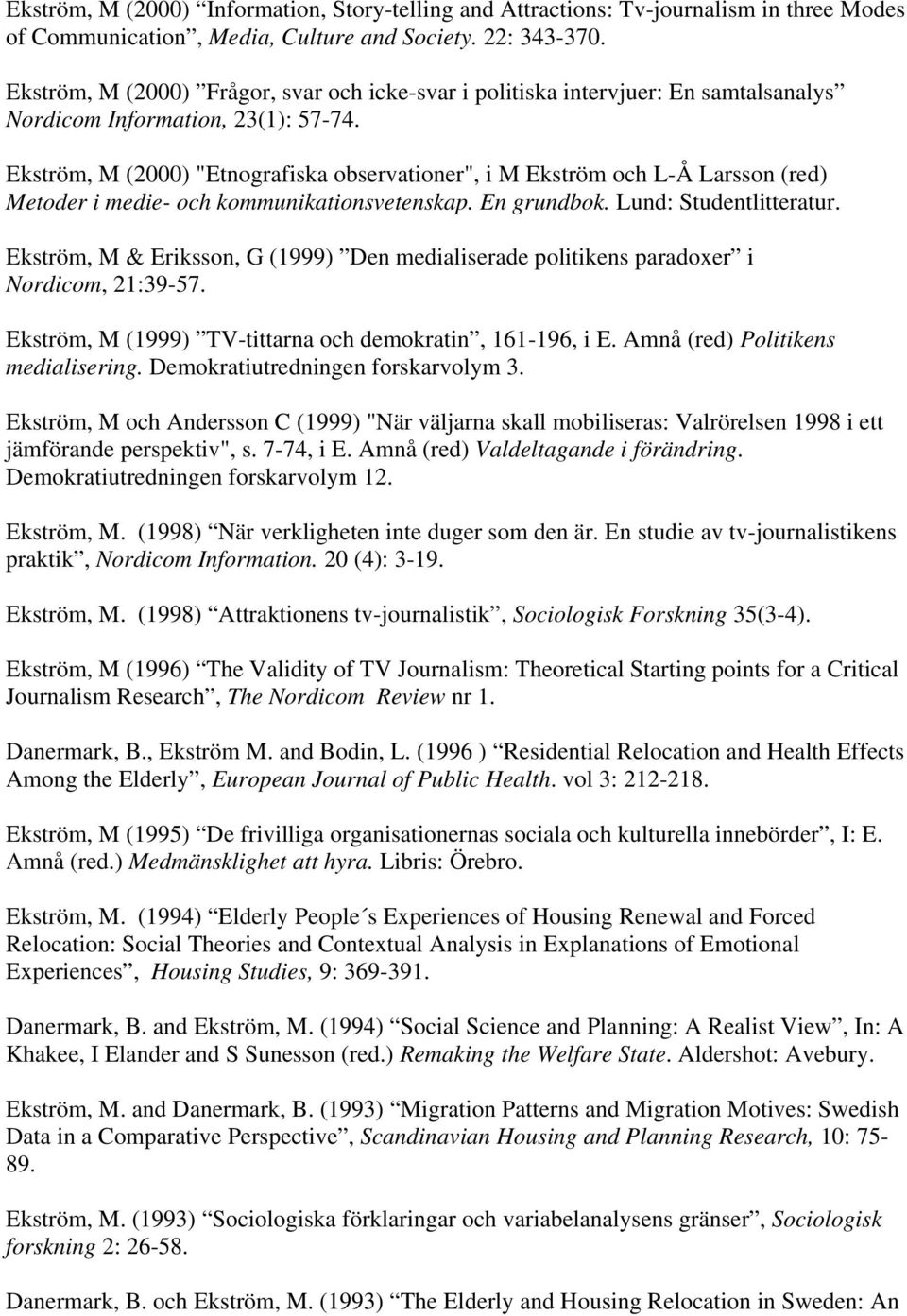 Ekström, M (2000) "Etnografiska observationer", i M Ekström och L-Å Larsson (red) Metoder i medie- och kommunikationsvetenskap. En grundbok. Lund: Studentlitteratur.