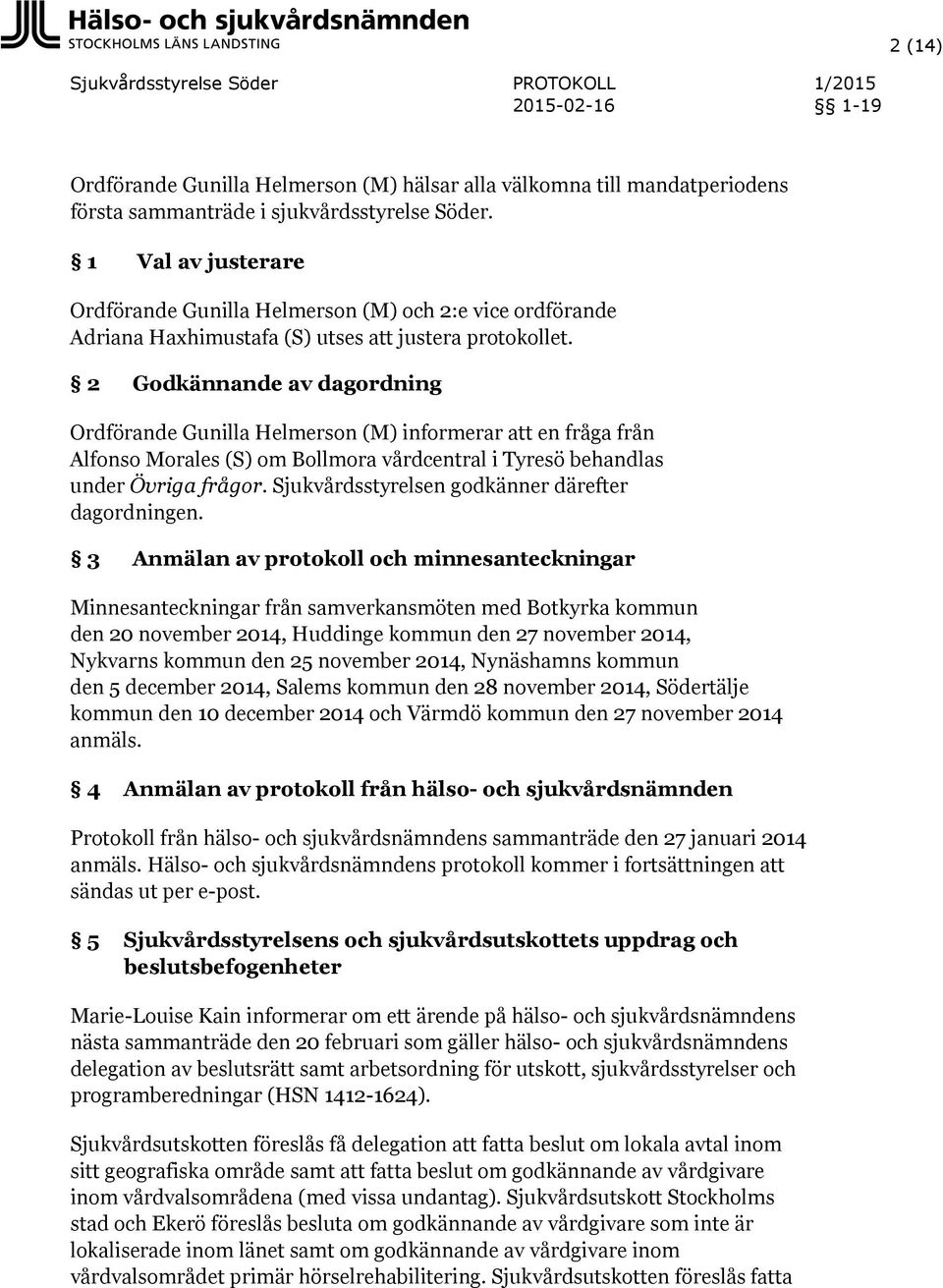 2 Godkännande av dagordning Ordförande Gunilla Helmerson (M) informerar en fråga från Alfonso Morales (S) om Bollmora vårdcentral i Tyresö behandlas under Övriga frågor.