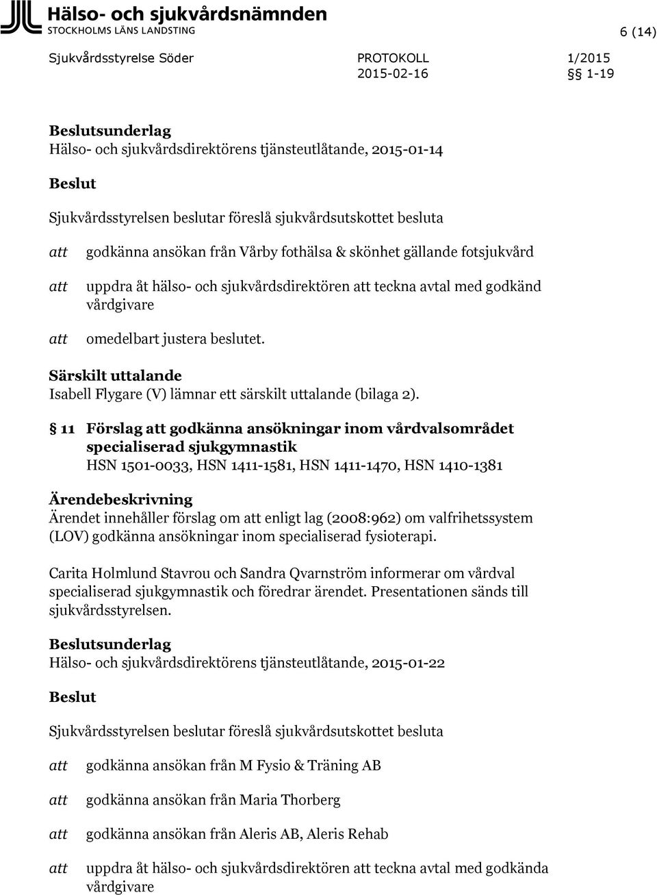 11 Förslag godkänna ansökningar inom vårdvalsområdet specialiserad sjukgymnastik HSN 1501-0033, HSN 1411-1581, HSN 1411-1470, HSN 1410-1381 Ärendet innehåller förslag om enligt lag (2008:962) om