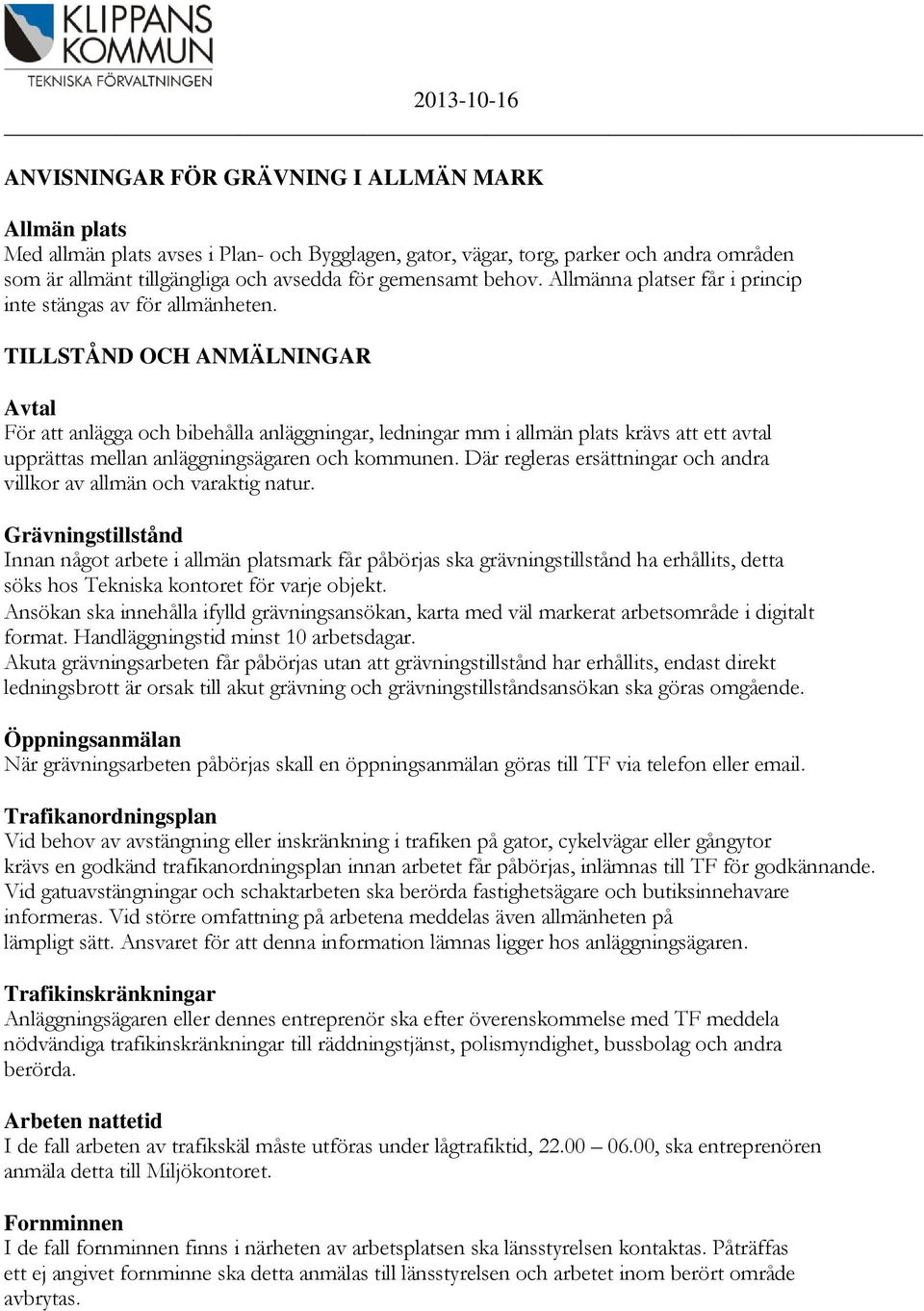 TILLSTÅND OCH ANMÄLNINGAR Avtal För att anlägga och bibehålla anläggningar, ledningar mm i allmän plats krävs att ett avtal upprättas mellan anläggningsägaren och kommunen.