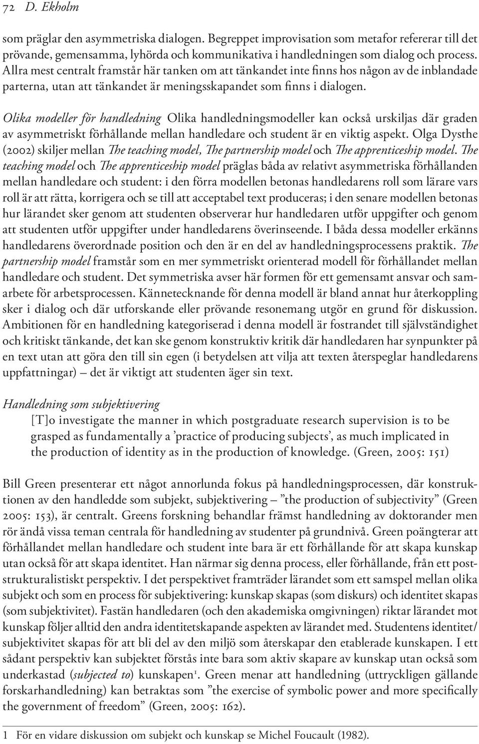 Olika modeller för handledning Olika handledningsmodeller kan också urskiljas där graden av asymmetriskt förhållande mellan handledare och student är en viktig aspekt.