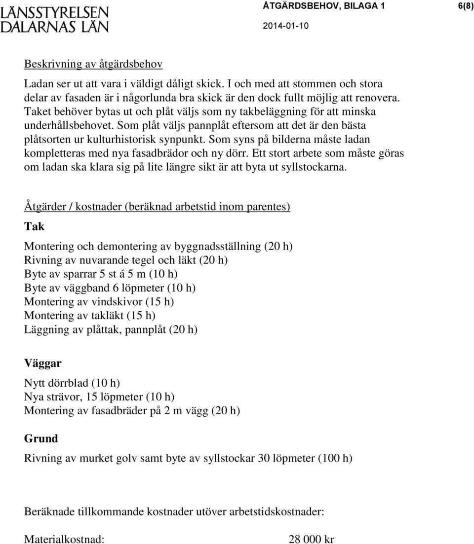 Taket behöver bytas ut och plåt väljs som ny takbeläggning för att minska underhållsbehovet. Som plåt väljs pannplåt eftersom att det är den bästa plåtsorten ur kulturhistorisk synpunkt.