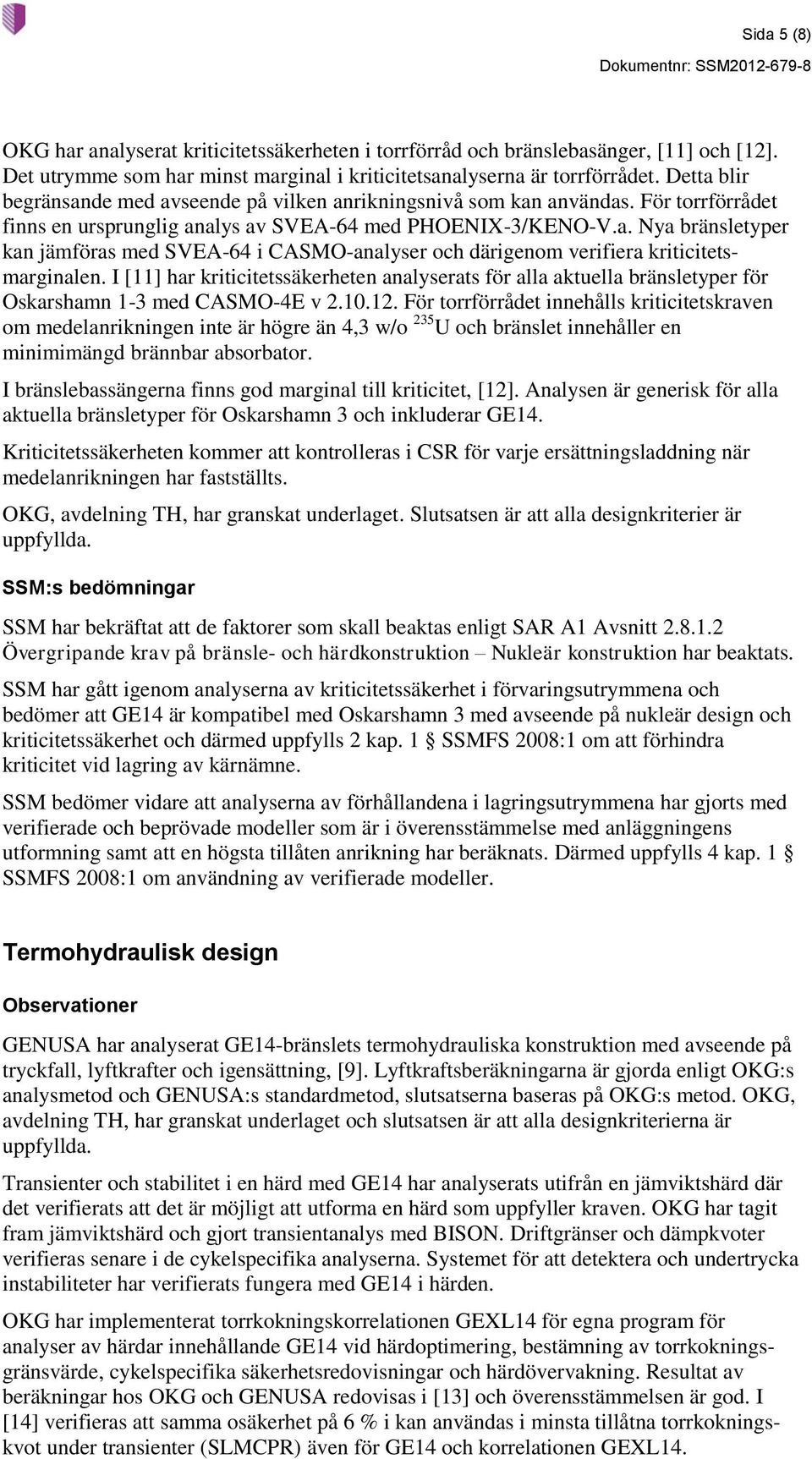 I [11] har kriticitetssäkerheten analyserats för alla aktuella bränsletyper för Oskarshamn 1-3 med CASMO-4E v 2.10.12.