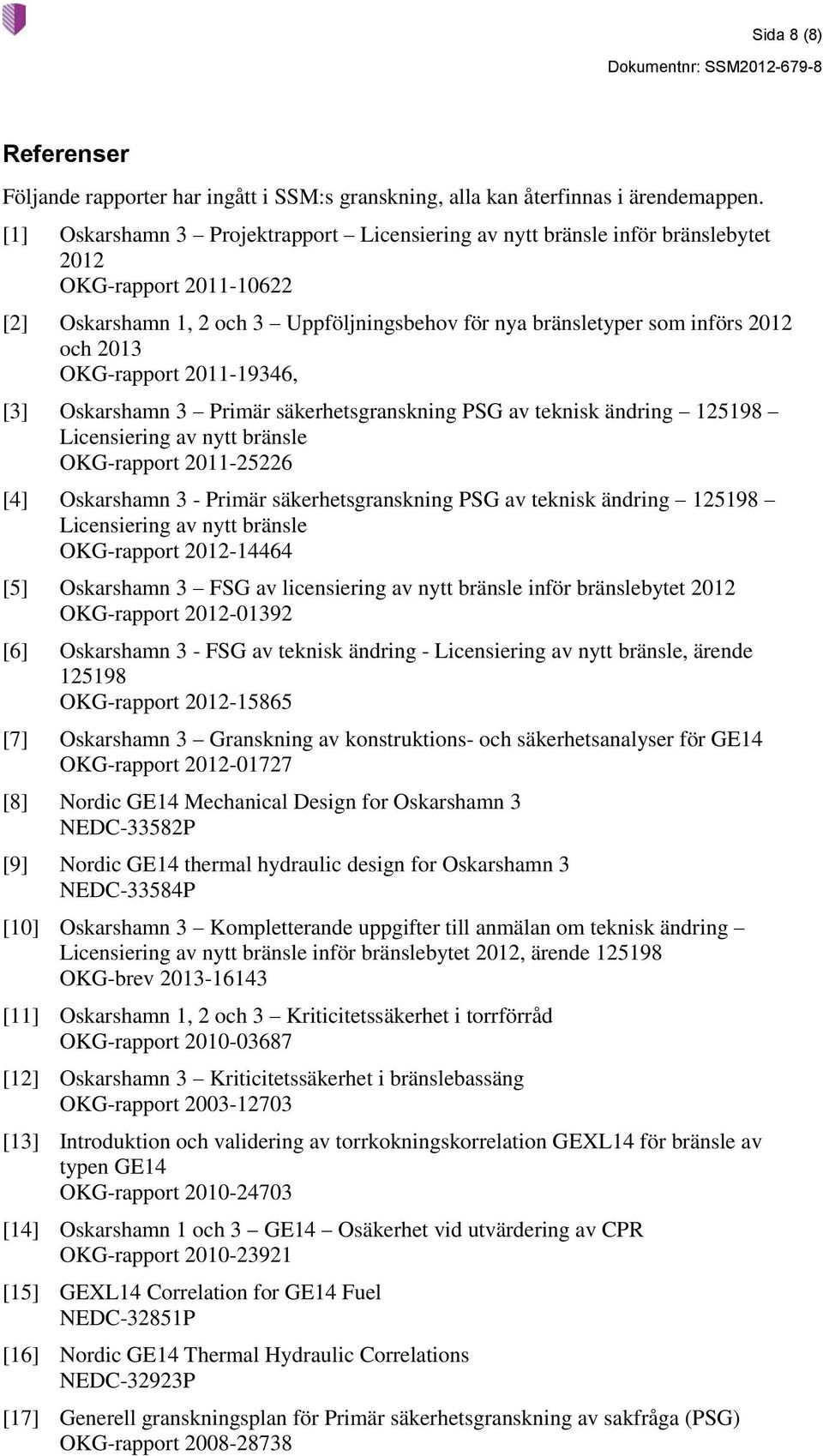 OKG-rapport 2011-19346, [3] Oskarshamn 3 Primär säkerhetsgranskning PSG av teknisk ändring 125198 Licensiering av nytt bränsle OKG-rapport 2011-25226 [4] Oskarshamn 3 - Primär säkerhetsgranskning PSG