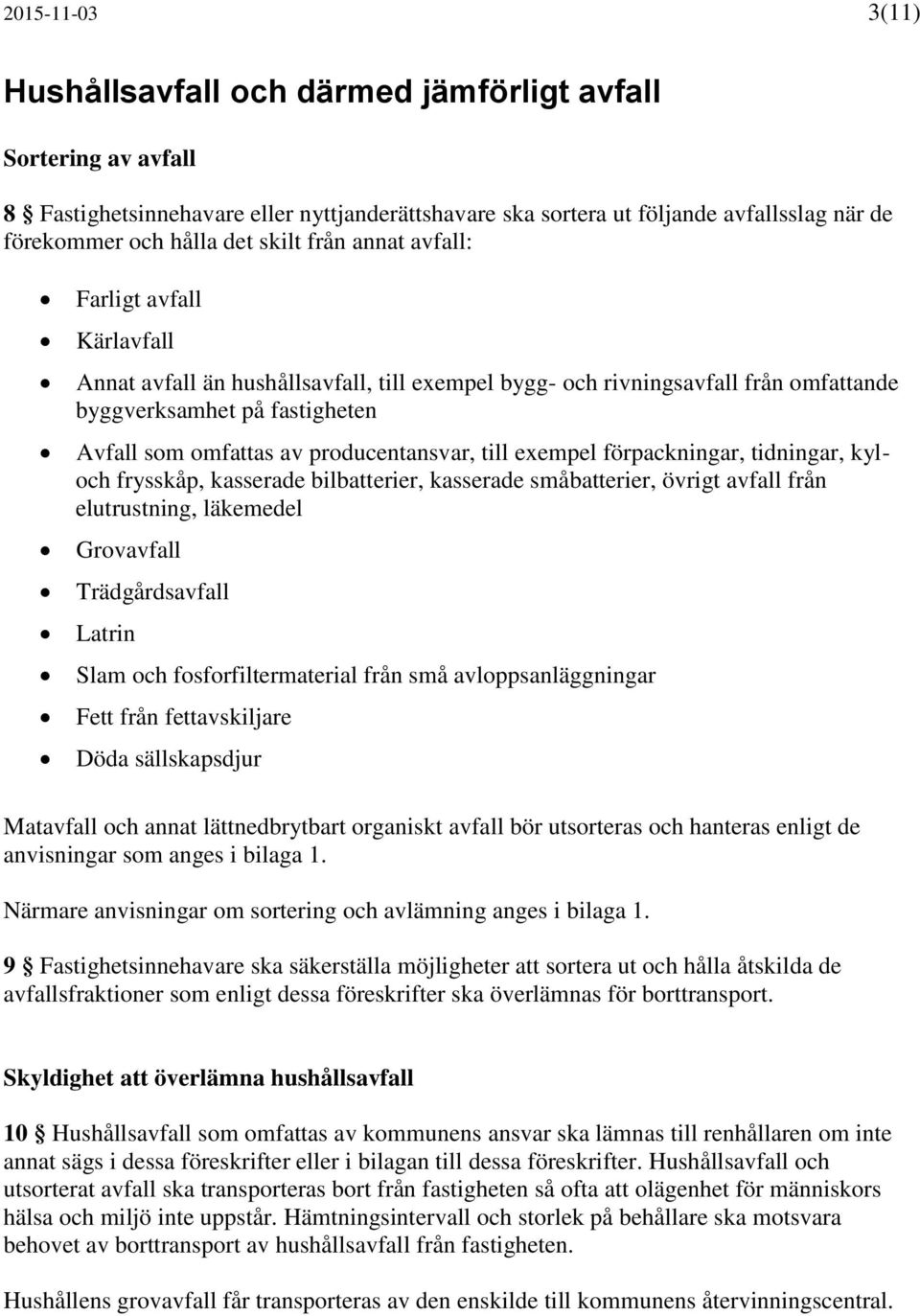 producentansvar, till exempel förpackningar, tidningar, kyloch frysskåp, kasserade bilbatterier, kasserade småbatterier, övrigt avfall från elutrustning, läkemedel Grovavfall Trädgårdsavfall Latrin