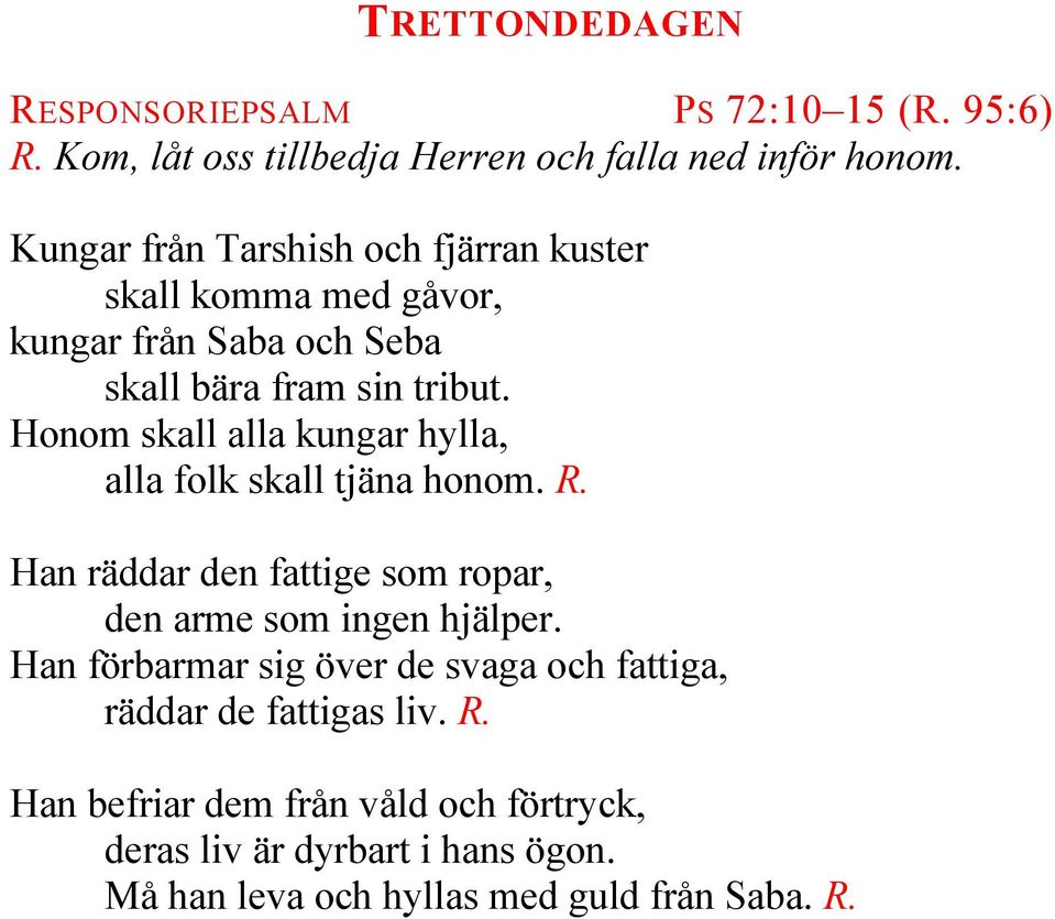 Honom skall alla kungar hylla, alla folk skall tjäna honom. R. Han räddar den fattige som ropar, den arme som ingen hjälper.