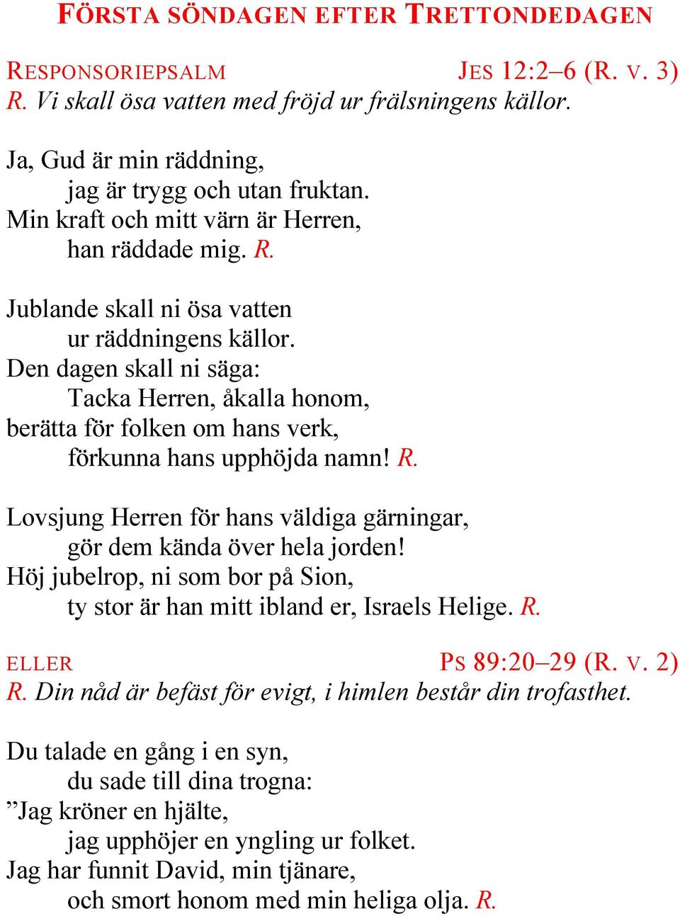 Den dagen skall ni säga: Tacka Herren, åkalla honom, berätta för folken om hans verk, förkunna hans upphöjda namn! R. Lovsjung Herren för hans väldiga gärningar, gör dem kända över hela jorden!