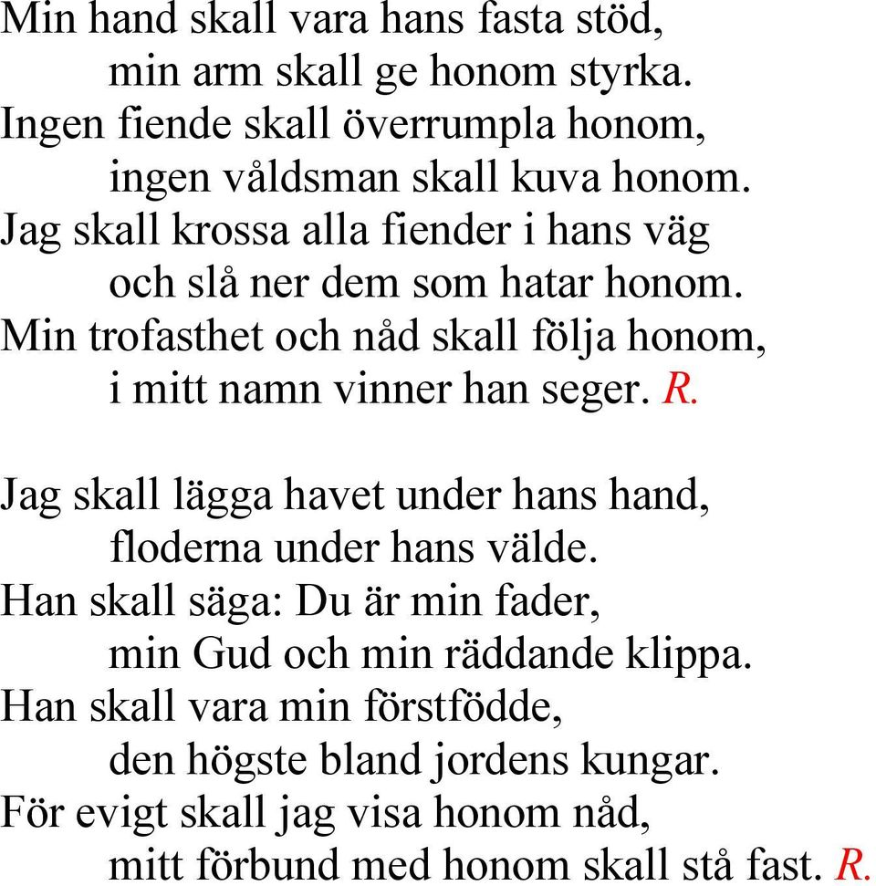 Min trofasthet och nåd skall följa honom, i mitt namn vinner han seger. R. Jag skall lägga havet under hans hand, floderna under hans välde.