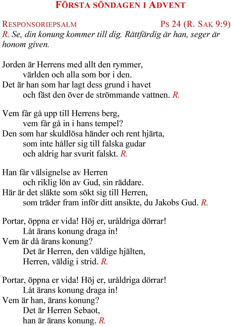 Vem får gå upp till Herrens berg, vem får gå in i hans tempel? Den som har skuldlösa händer och rent hjärta, som inte håller sig till falska gudar och aldrig har svurit falskt. R.