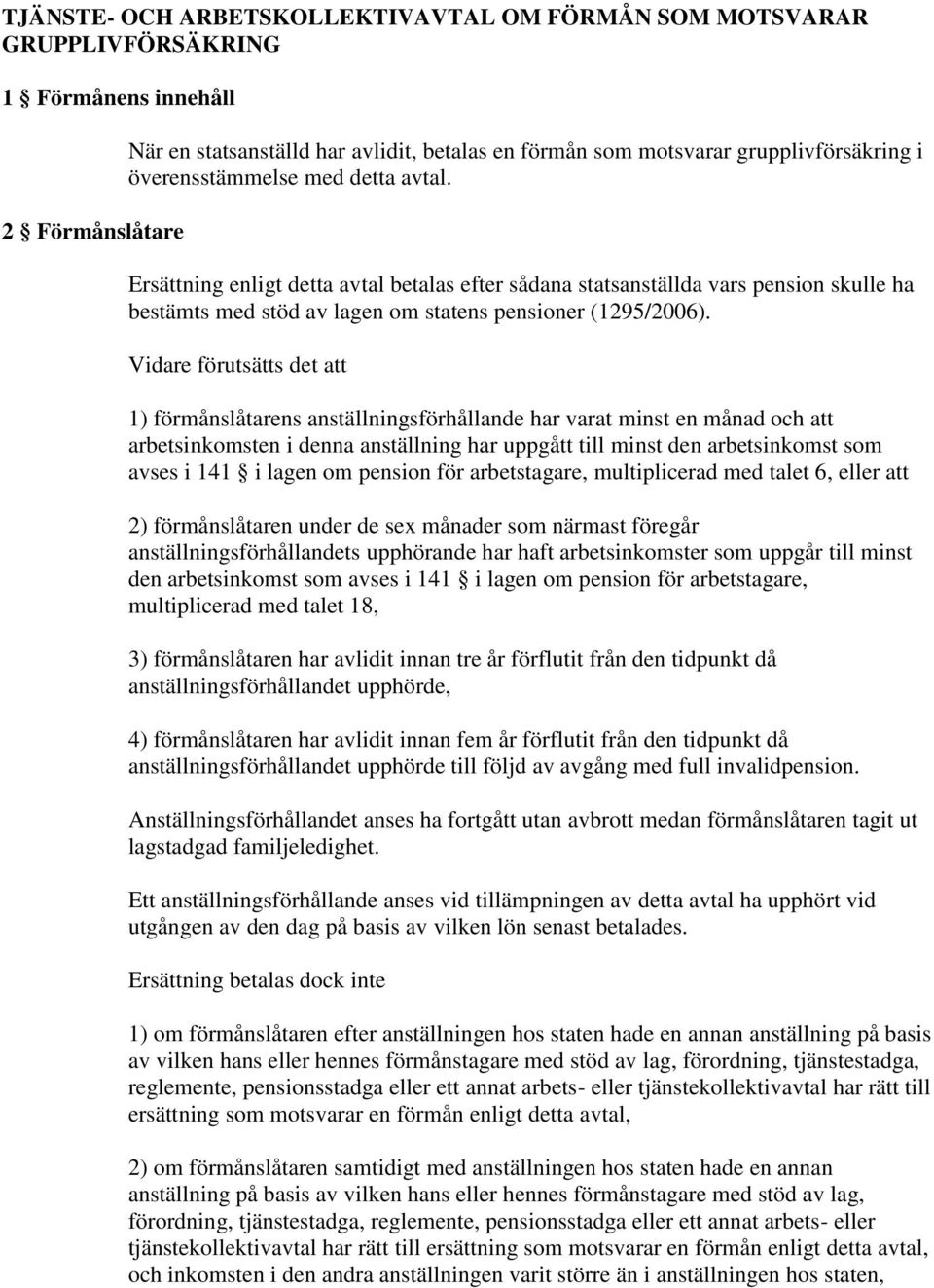 Vidare förutsätts det att 1) förmånslåtarens anställningsförhållande har varat minst en månad och att arbetsinkomsten i denna anställning har uppgått till minst den arbetsinkomst som avses i 141 i