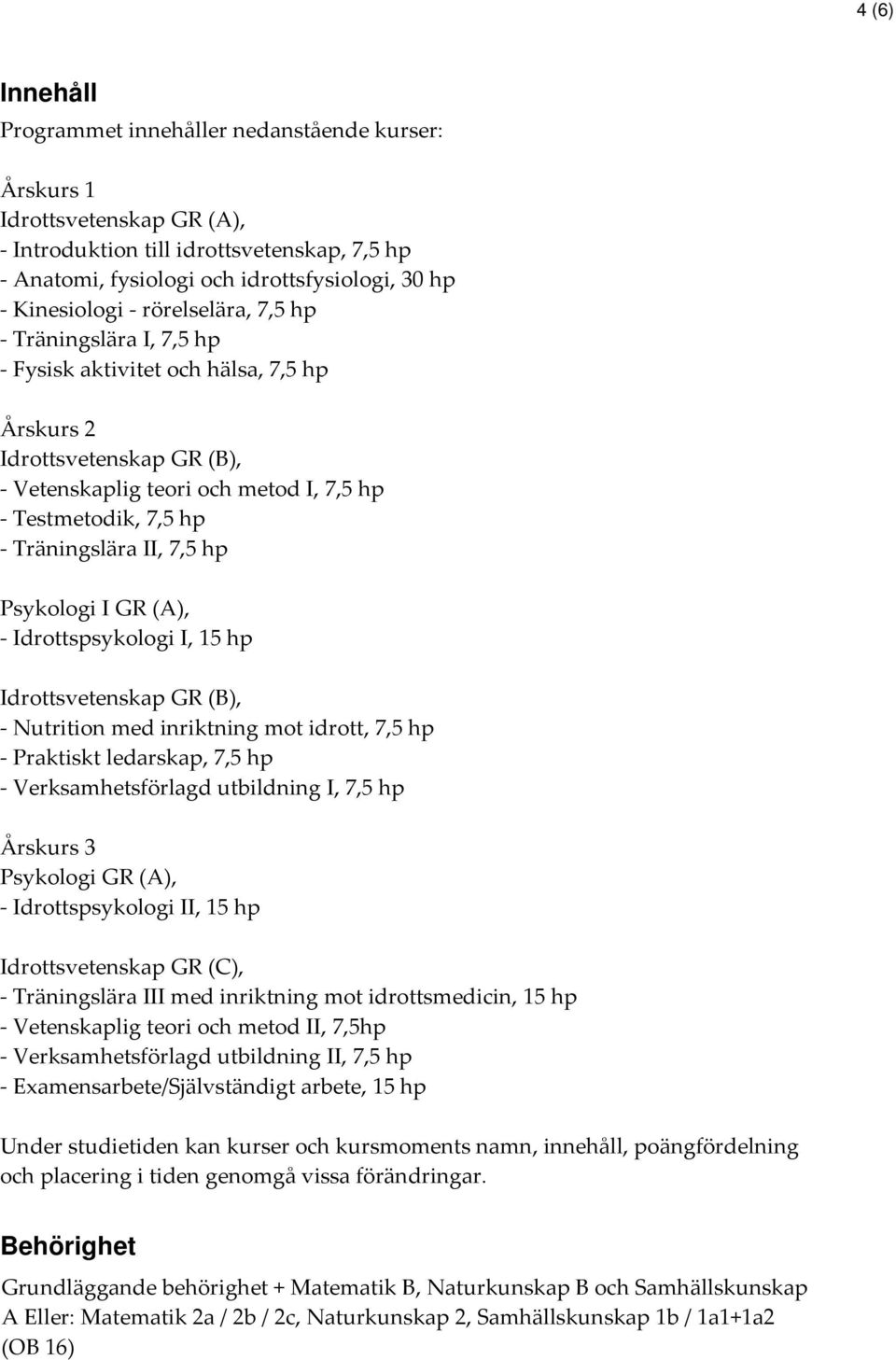 Träningslära II, 7,5 hp Psykologi I GR (A), - Idrottspsykologi I, 15 hp Idrottsvetenskap GR (B), - Nutrition med inriktning mot idrott, 7,5 hp - Praktiskt ledarskap, 7,5 hp - Verksamhetsförlagd