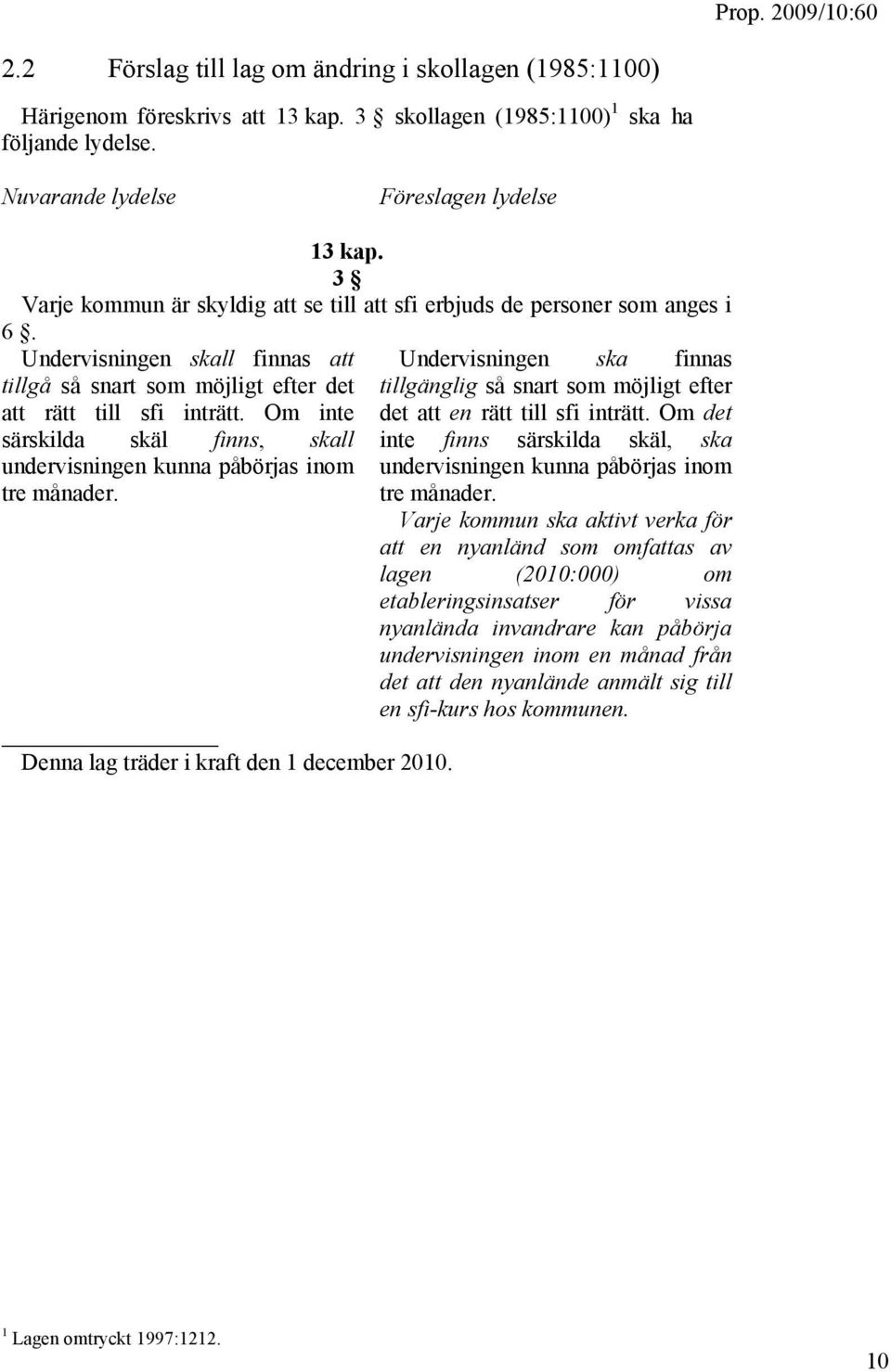 Om inte särskilda skäl finns, skall undervisningen kunna påbörjas inom tre månader. Denna lag träder i kraft den 1 december 2010.