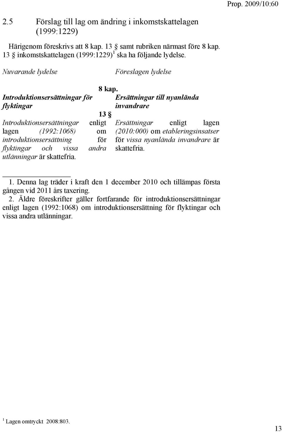 Introduktionsersättningar för flyktingar Ersättningar till nyanlända invandrare 13 Introduktionsersättningar enligt Ersättningar enligt lagen lagen (1992:1068) om (2010:000) om etableringsinsatser