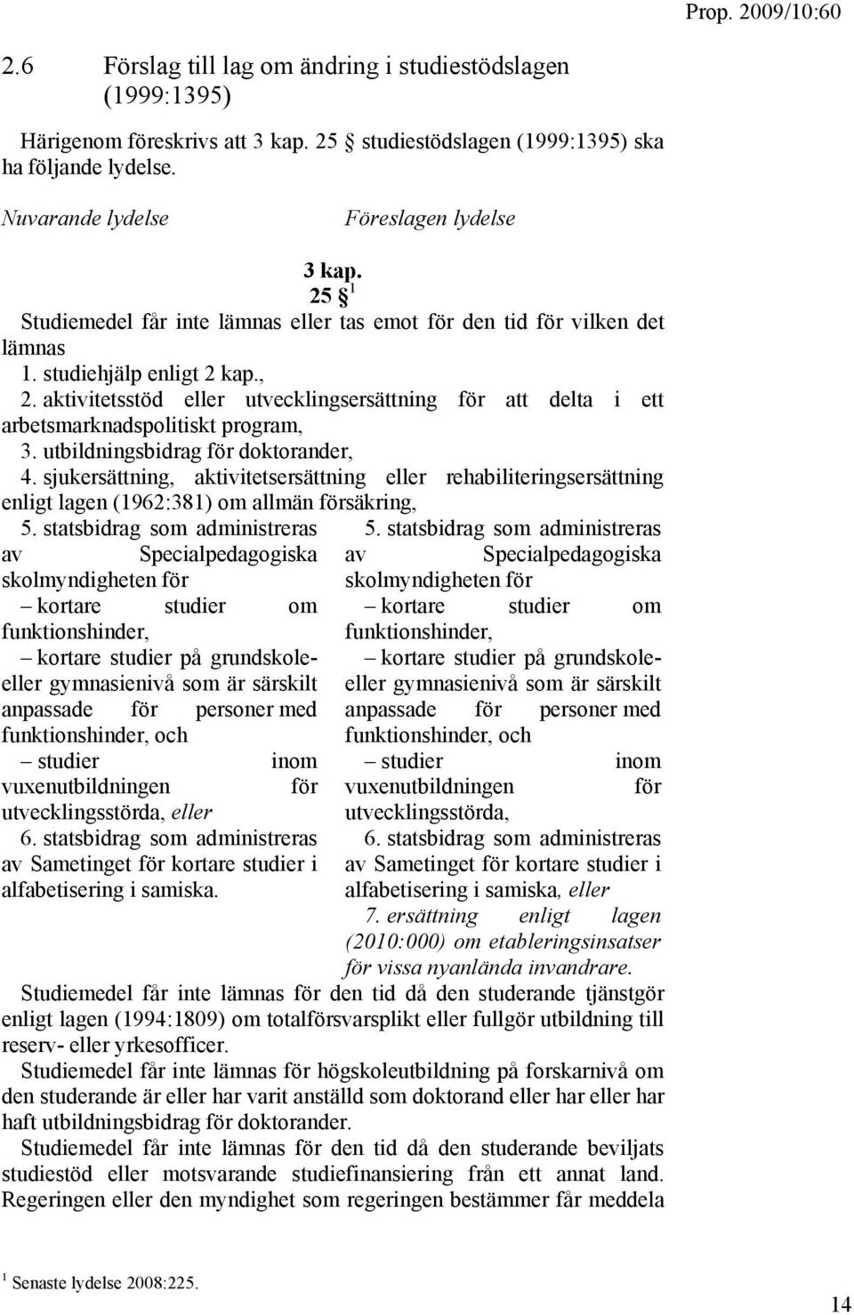 aktivitetsstöd eller utvecklingsersättning för att delta i ett arbetsmarknadspolitiskt program, 3. utbildningsbidrag för doktorander, 4.