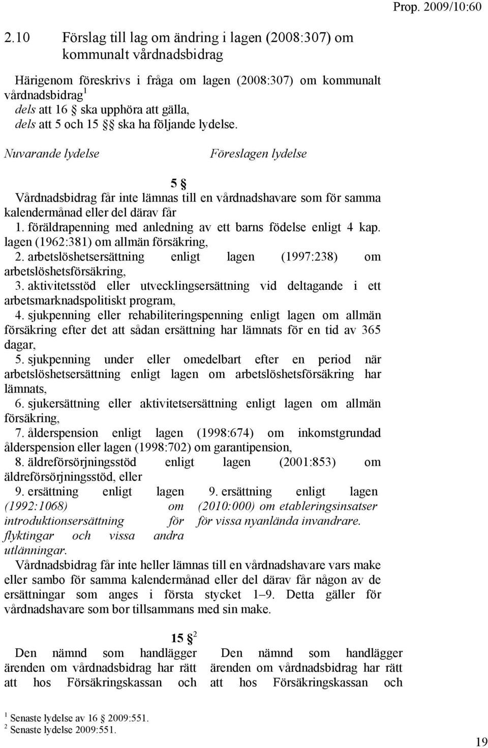 föräldrapenning med anledning av ett barns födelse enligt 4 kap. lagen (1962:381) om allmän försäkring, 2. arbetslöshetsersättning enligt lagen (1997:238) om arbetslöshetsförsäkring, 3.