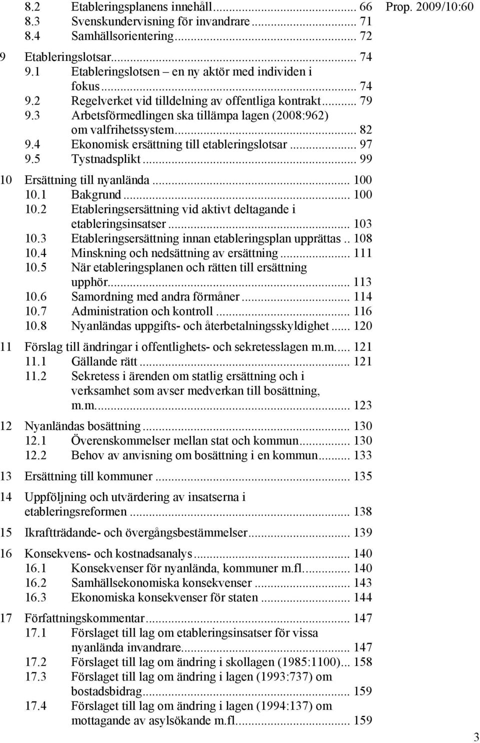 1 Bakgrund... 100 10.2 Etableringsersättning vid aktivt deltagande i etableringsinsatser... 103 10.3 Etableringsersättning innan etableringsplan upprättas.. 108 10.