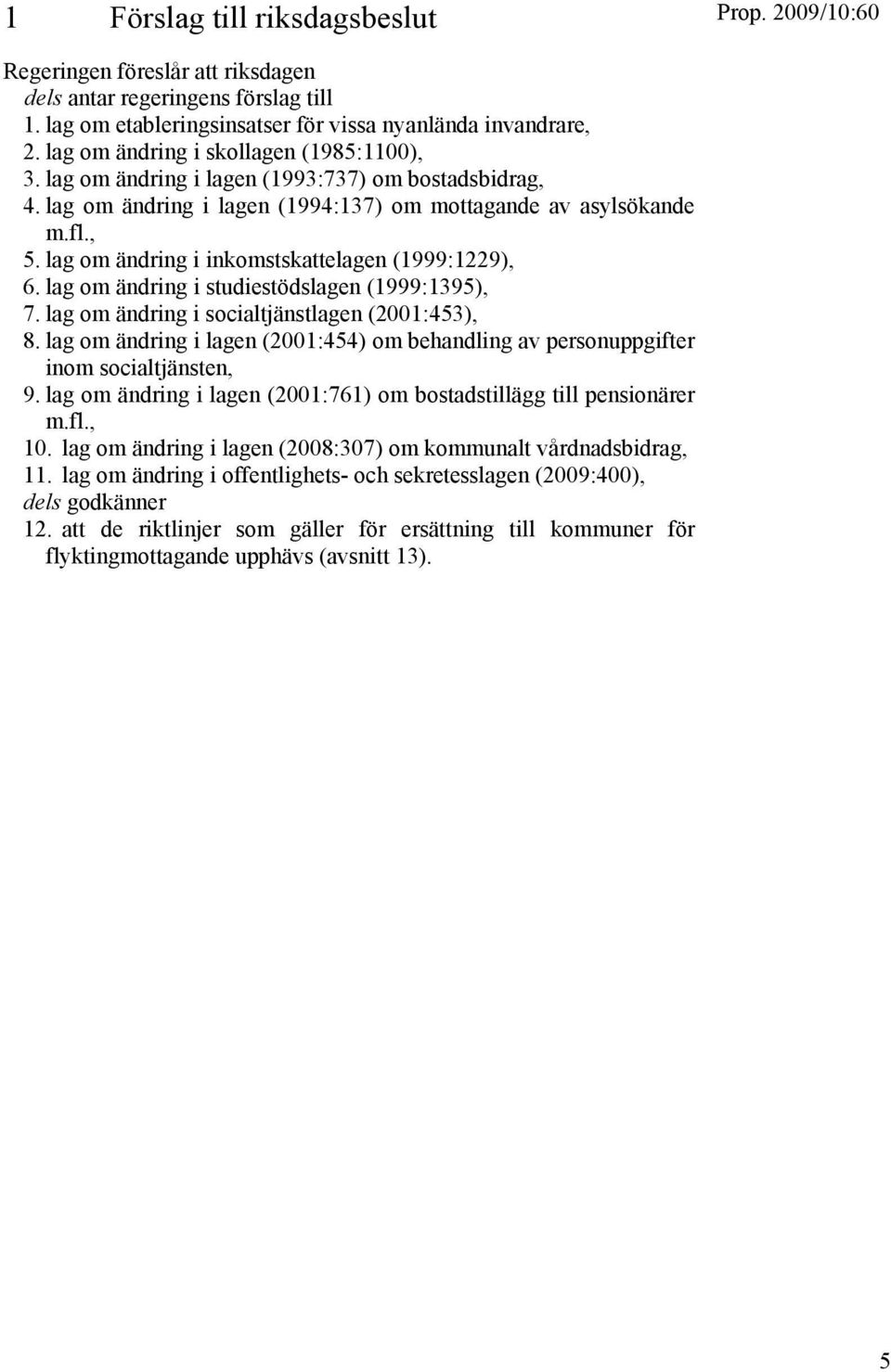 lag om ändring i inkomstskattelagen (1999:1229), 6. lag om ändring i studiestödslagen (1999:1395), 7. lag om ändring i socialtjänstlagen (2001:453), 8.