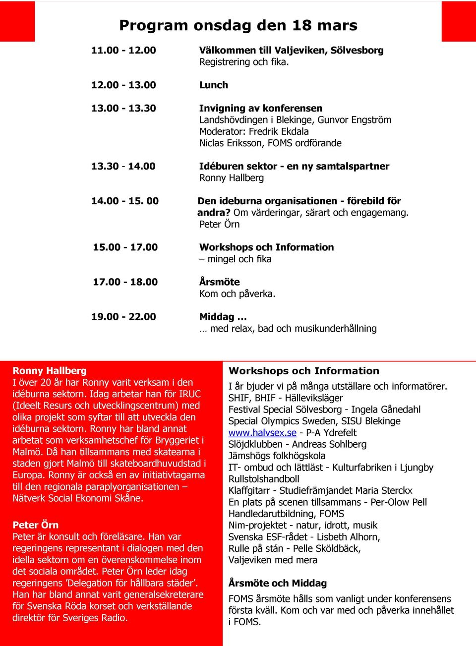 00 Idéburen sektor - en ny samtalspartner Ronny Hallberg 14.00-15. 00 Den ideburna organisationen - förebild för andra? Om värderingar, särart och engagemang. Peter Örn 15.00-17.