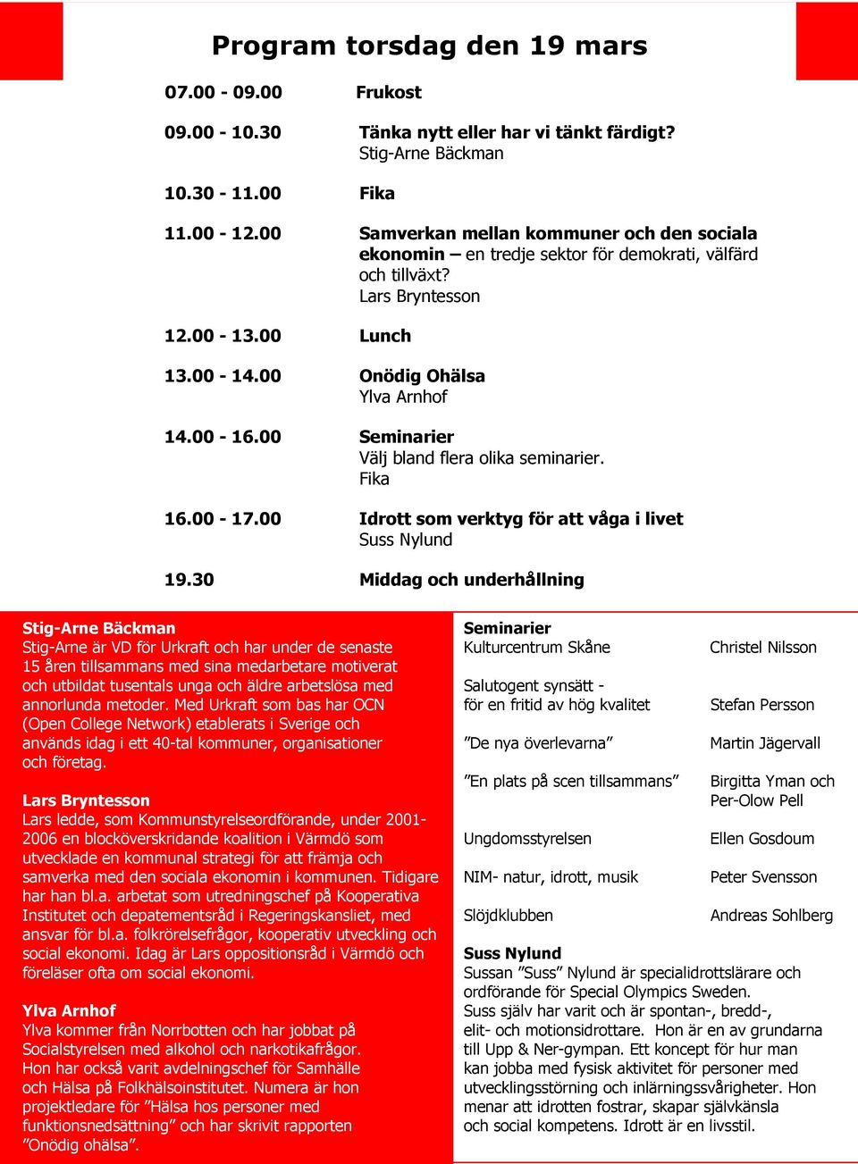 00 Seminarier Välj bland flera olika seminarier. Fika 16.00-17.00 Idrott som verktyg för att våga i livet Suss Nylund 19.