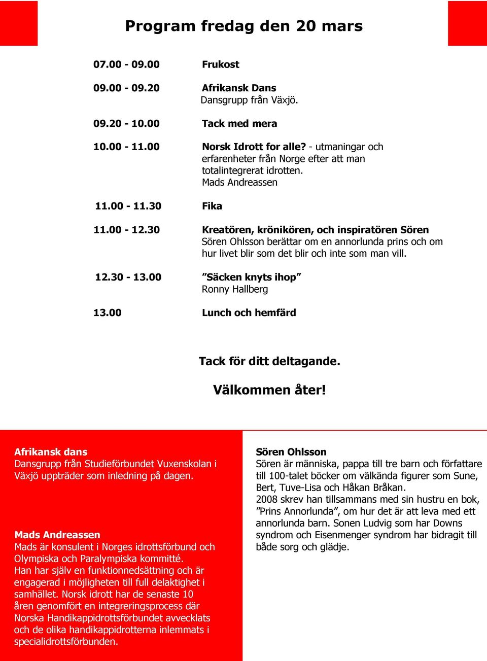 30 Kreatören, krönikören, och inspiratören Sören Sören Ohlsson berättar om en annorlunda prins och om hur livet blir som det blir och inte som man vill. 12.30-13.