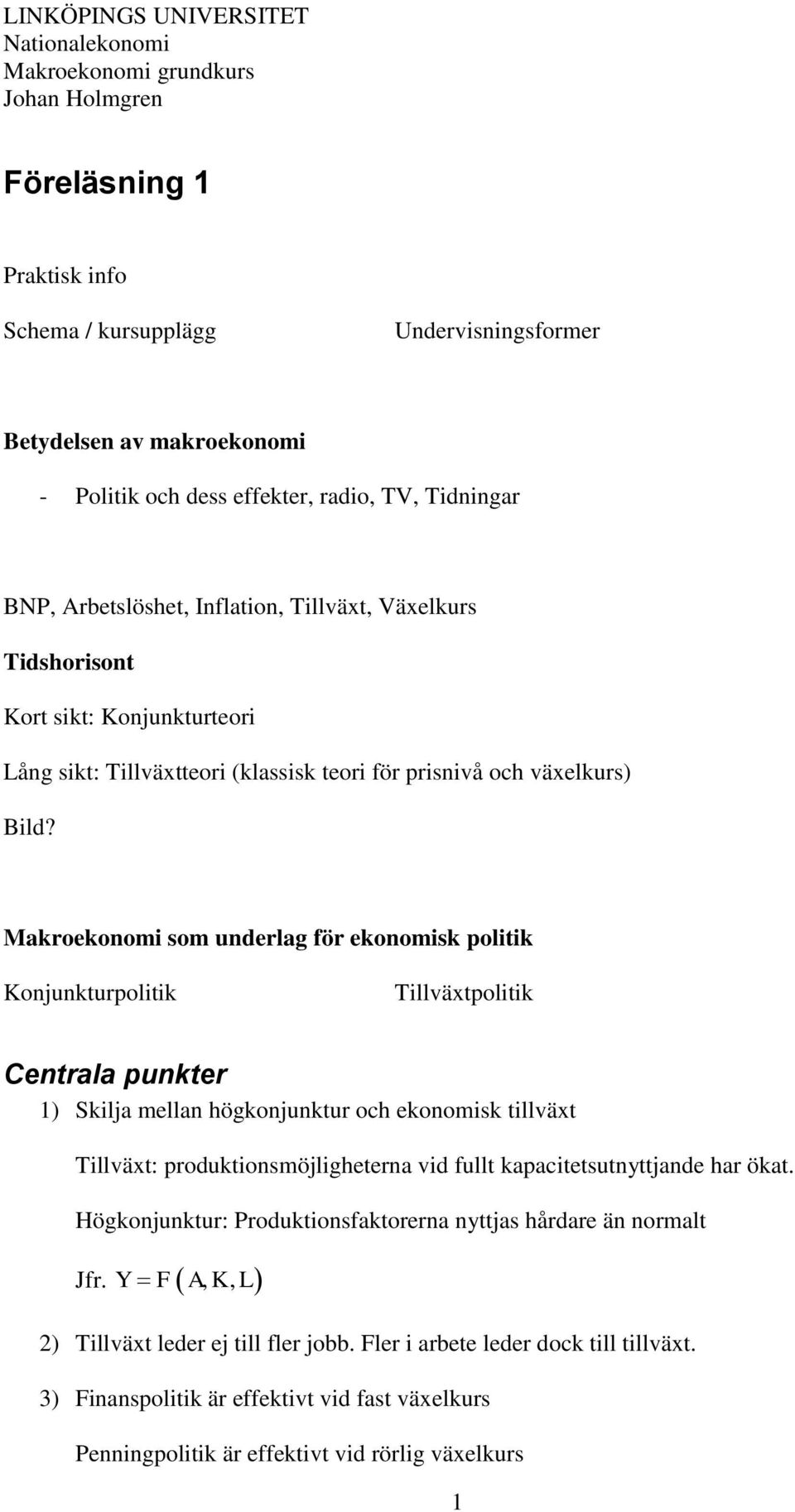 Makroekonomi som underlag för ekonomisk politik Konjunkturpolitik Tillväxtpolitik Centrala punkter 1) Skilja mellan högkonjunktur och ekonomisk tillväxt Tillväxt: produktionsmöjligheterna vid fullt