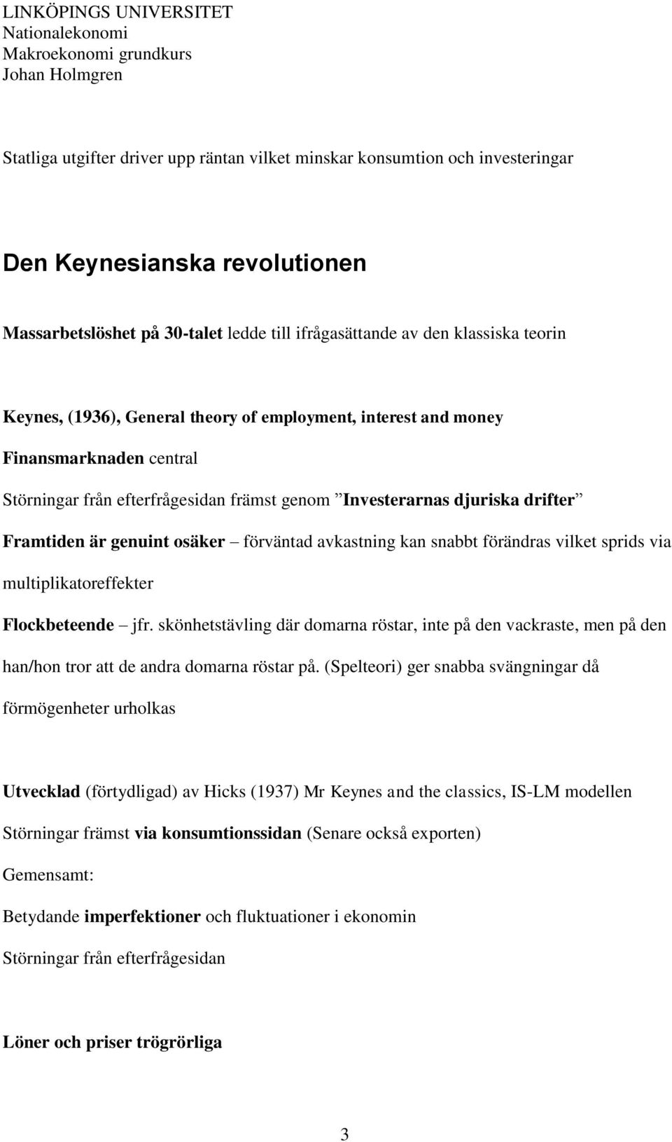 avkastning kan snabbt förändras vilket sprids via multiplikatoreffekter Flockbeteende jfr.