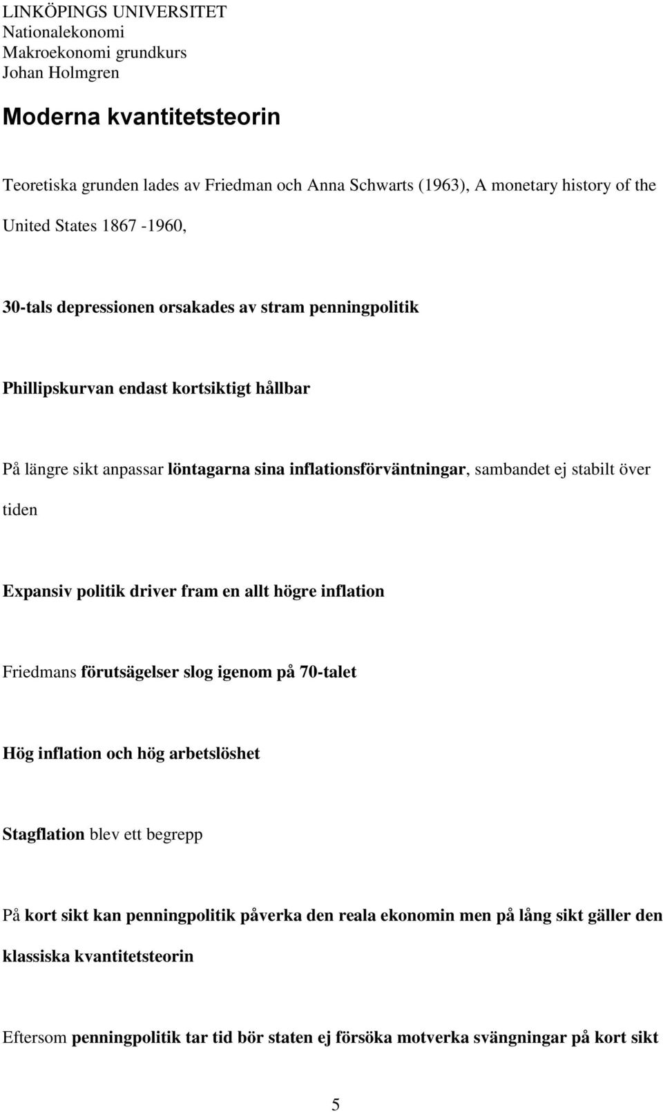 politik driver fram en allt högre inflation Friedmans förutsägelser slog igenom på 70-talet Hög inflation och hög arbetslöshet Stagflation blev ett begrepp På kort sikt kan