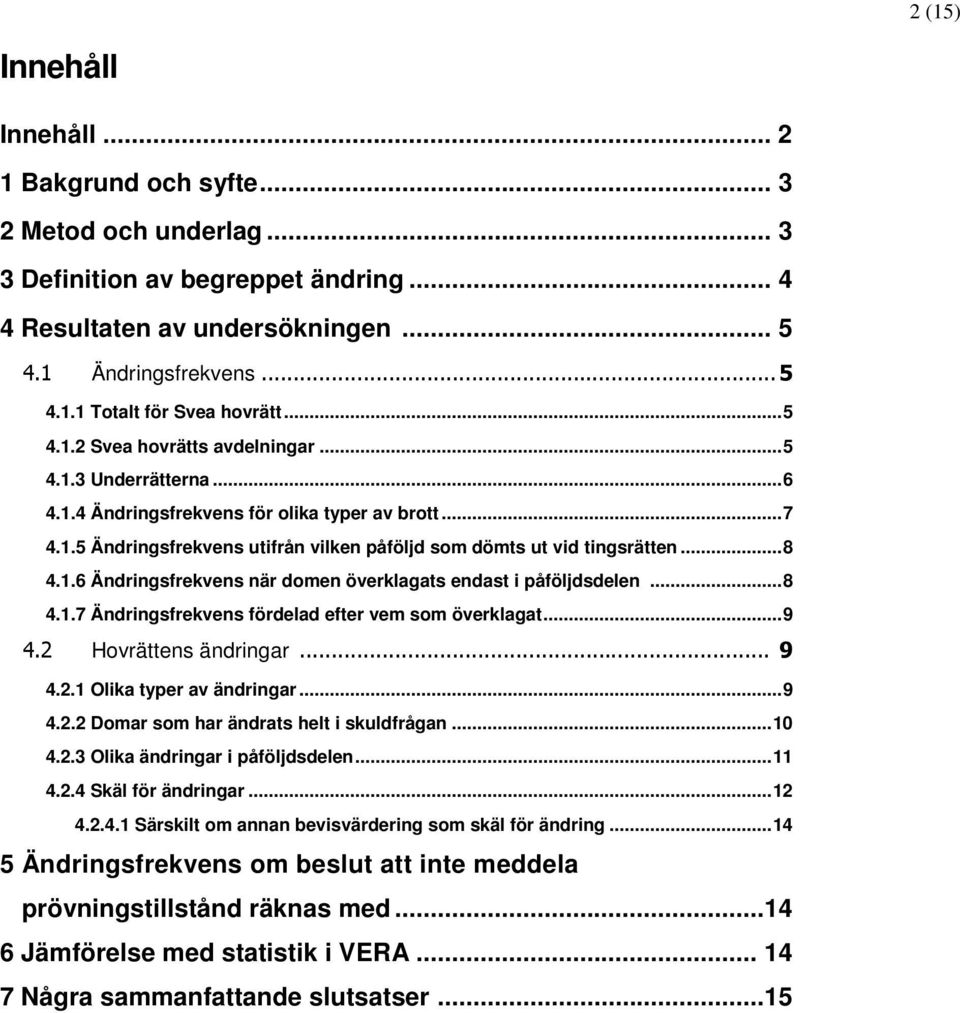 1.6 Ändringsfrekvens när domen överklagats endast i påföljdsdelen... 8 4.1.7 Ändringsfrekvens fördelad efter vem som överklagat... 9 4.2 Hovrättens ändringar... 9 4.2.1 Olika typer av ändringar... 9 4.2.2 Domar som har ändrats helt i skuldfrågan.