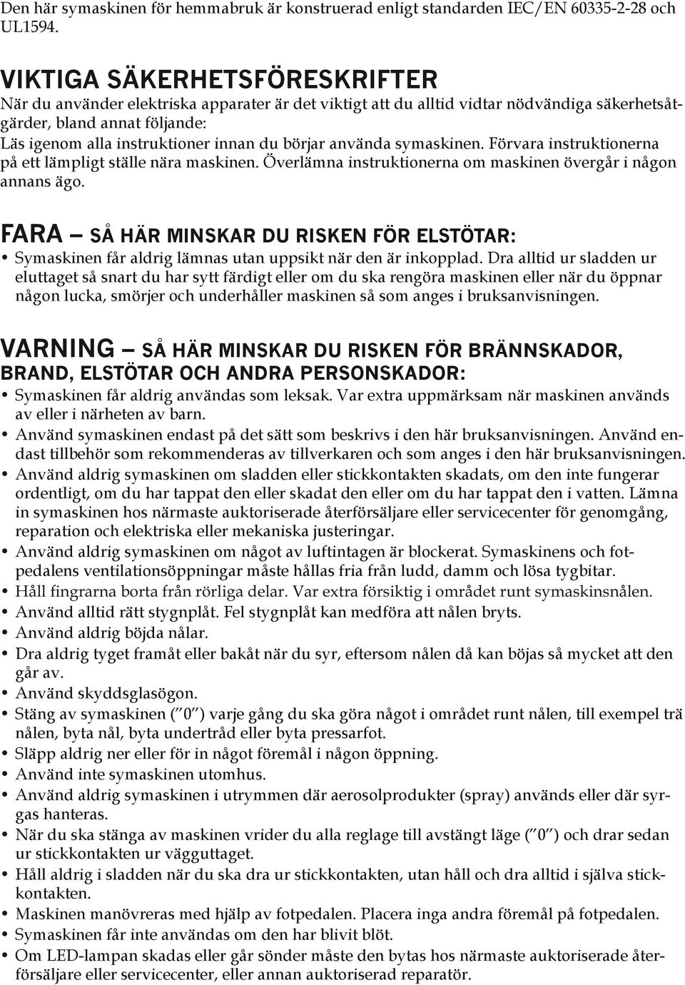 börjar använda symaskinen. Förvara instruktionerna på ett lämpligt ställe nära maskinen. Överlämna instruktionerna om maskinen övergår i någon annans ägo.