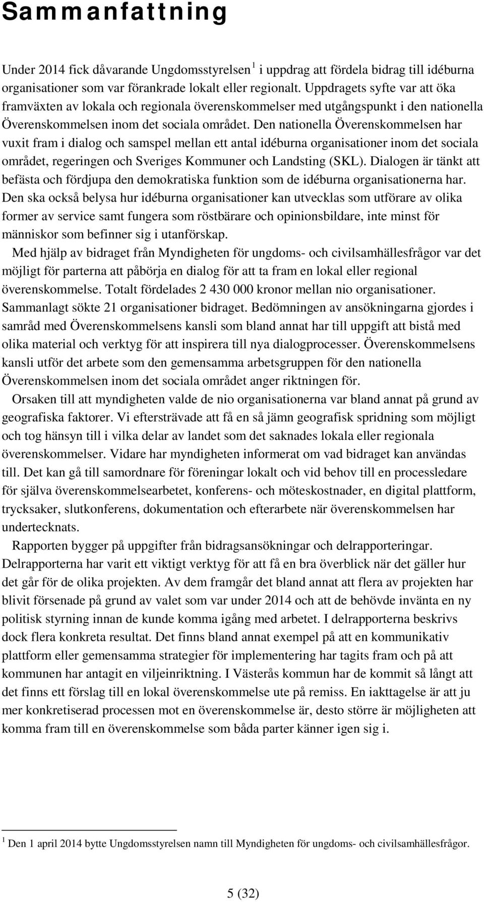 Den nationella Överenskommelsen har vuxit fram i dialog och samspel mellan ett antal idéburna organisationer inom det sociala området, regeringen och Sveriges Kommuner och Landsting (SKL).