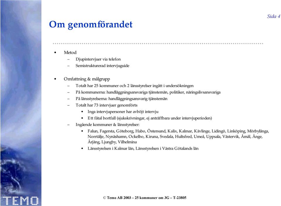 Ett fåtal bortfall (sjukskrivningar, ej anträffbara under intervjuperioden) Ingående kommuner & länsstyrelser: Falun, Fagersta, Göteborg, Habo, Östersund, Kalix, Kalmar, Kävlinge, Lidingö,