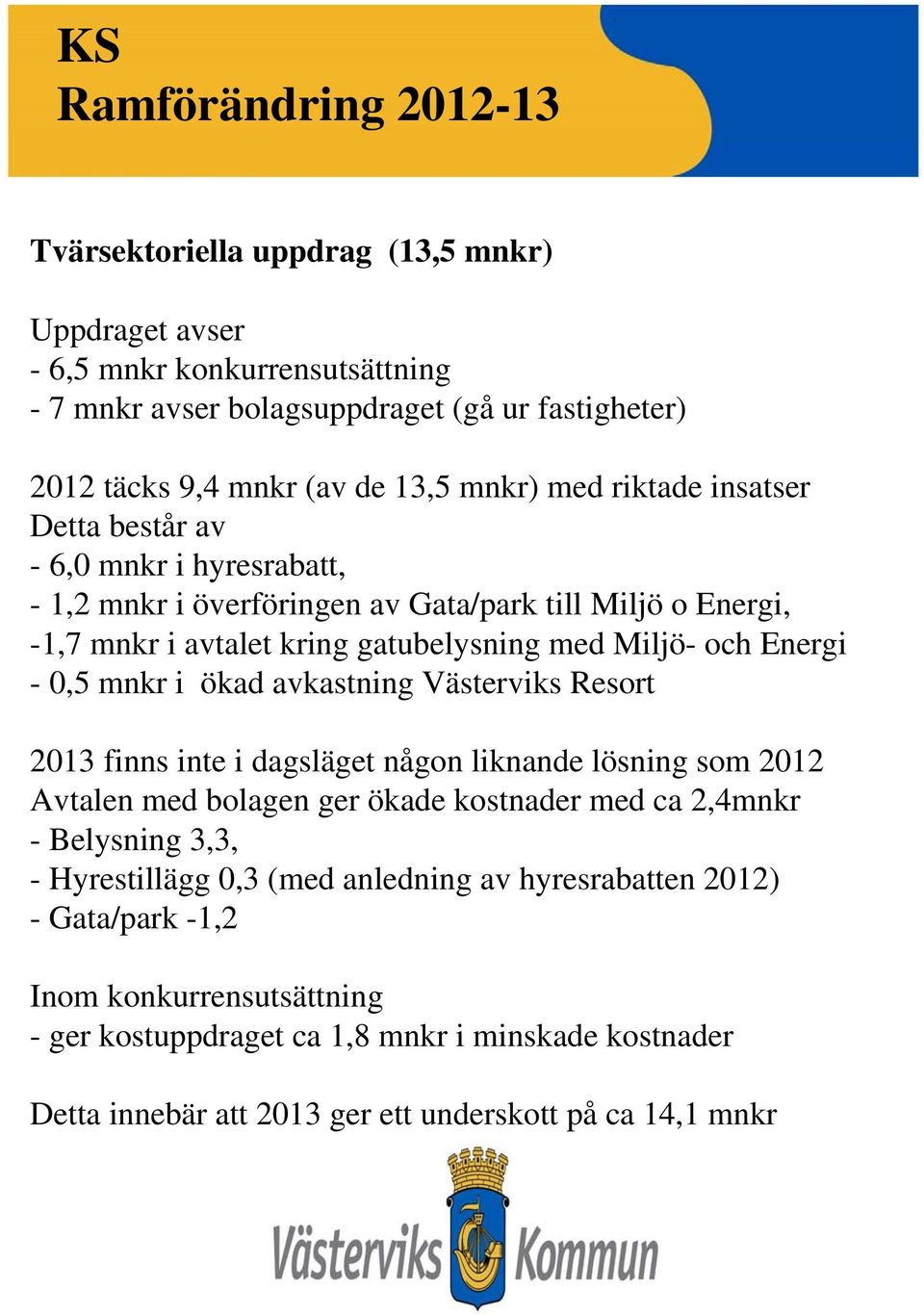 ökad avkastning Västerviks Resort 2013 finns inte i dagsläget någon liknande lösning som 2012 Avtalen med bolagen ger ökade kostnader med ca 2,4mnkr - Belysning 3,3, - Hyrestillägg 0,3