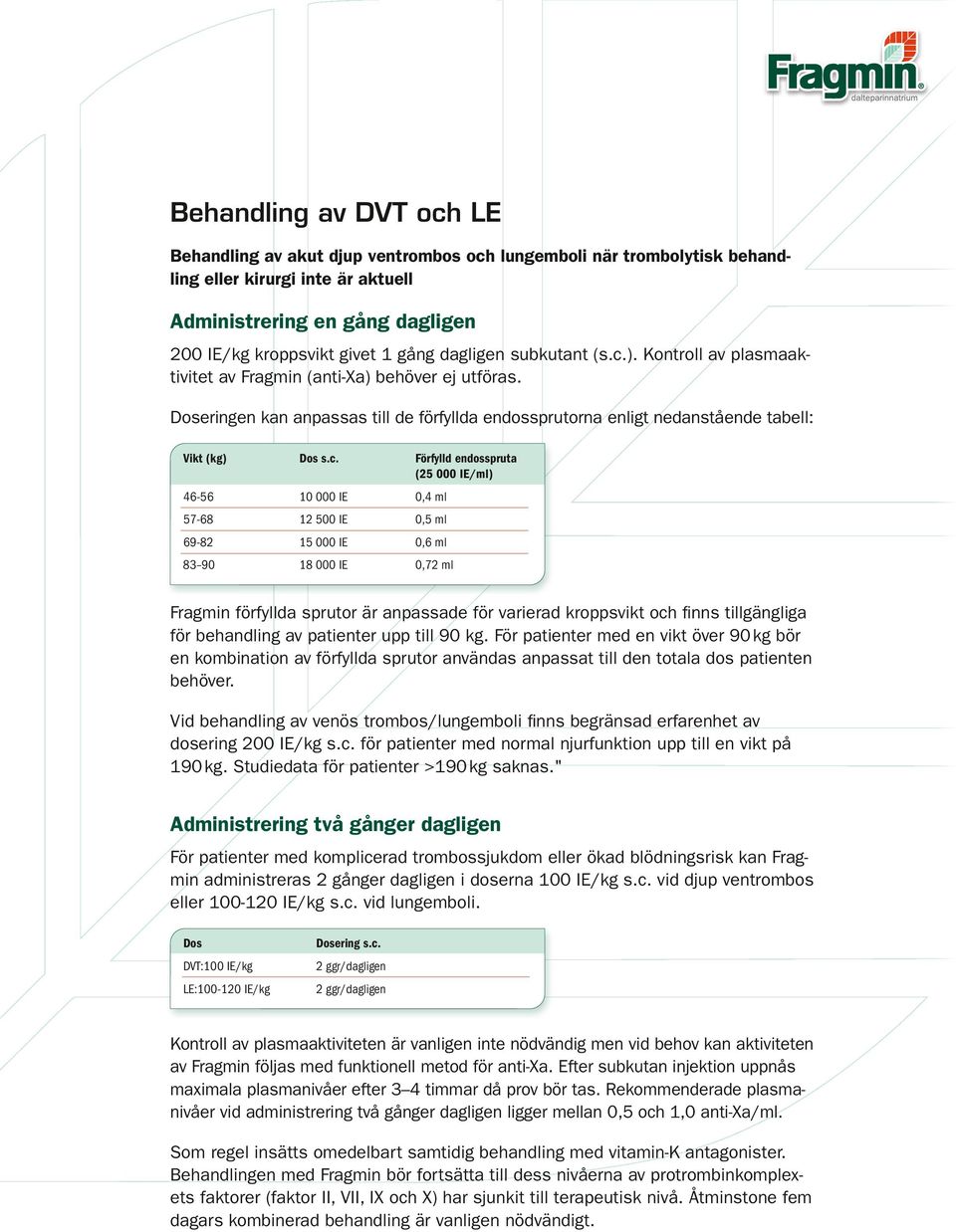 ). Kontroll av plasmaaktivitet av Fragmin (anti-xa) behöver ej utföras. Doseringen kan anpassas till de förfyllda endossprutorna enligt nedanstående tabell: Vikt (kg) Dos s.c.