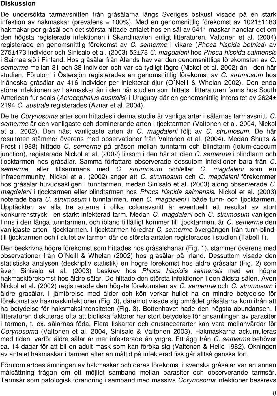 litteraturen. Valtonen et al. (2004) registerade en genomsnittlig förekomst av C. semerme i vikare (Phoca hispida botnica) av 275±473 individer och Sinisalo et al. (2003) 52±78 C.