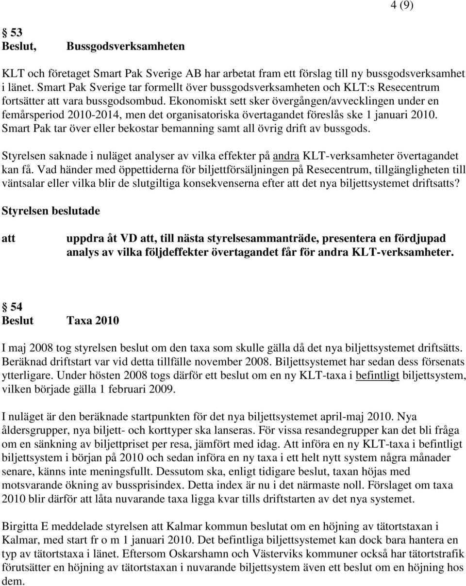 Ekonomiskt sett sker övergången/avvecklingen under en femårsperiod 2010-2014, men det organisatoriska övertagandet föreslås ske 1 januari 2010.