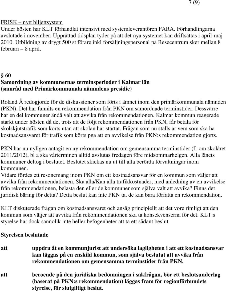 60 Samordning av kommunernas terminsperioder i Kalmar län (samråd med Primärkommunala nämndens presidie) Roland Å redogjorde för de diskussioner som förts i ämnet inom den primärkommunala nämnden