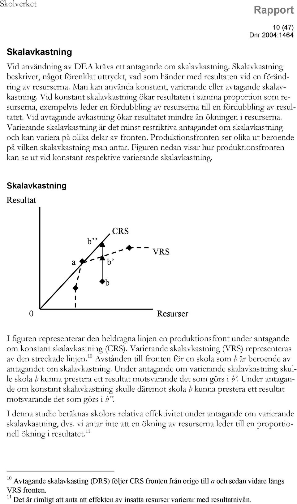 Vid konstant skalavkastning ökar resultaten i samma proportion som resurserna, exempelvis leder en fördubbling av resurserna till en fördubbling av resultatet.